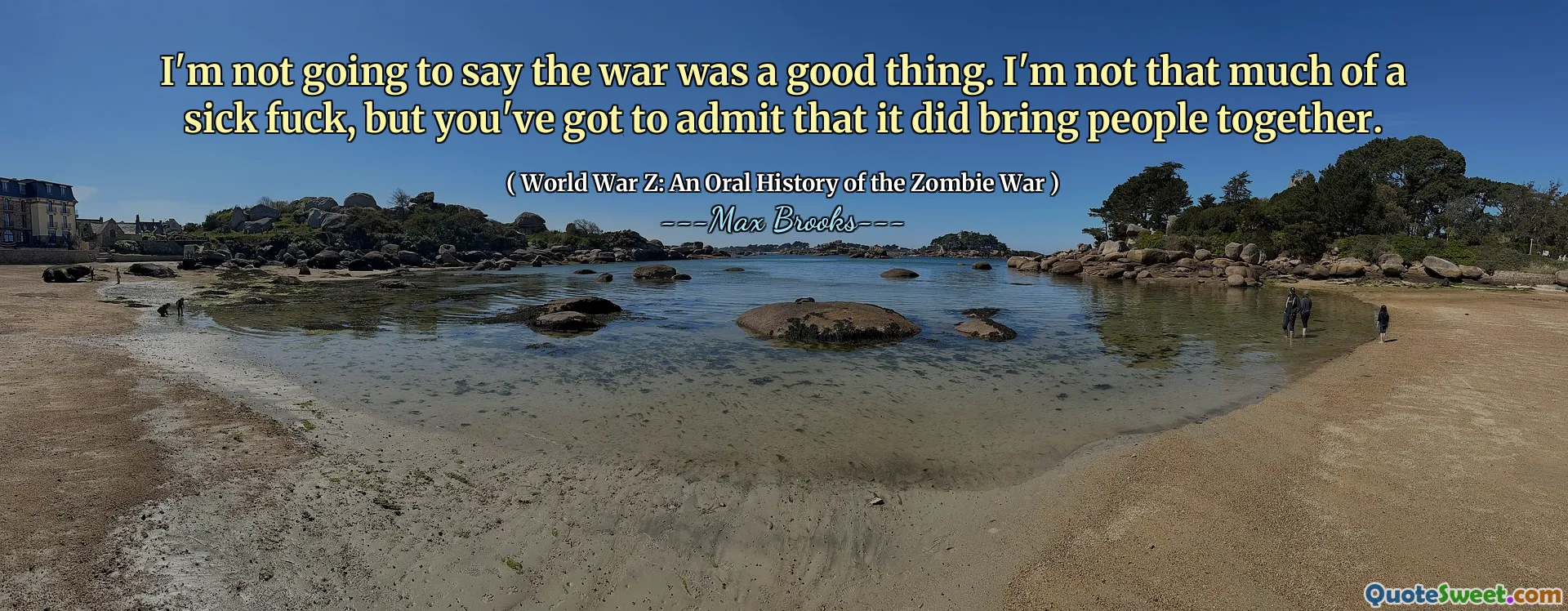 I'm not going to say the war was a good thing. I'm not that much of a sick fuck, but you've got to admit that it did bring people together.