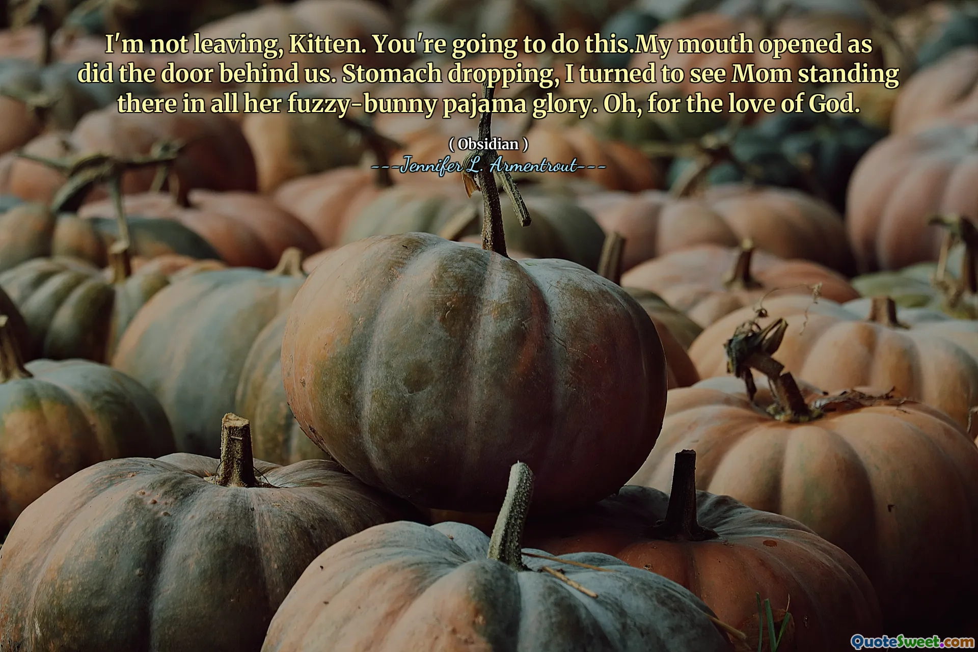 I'm not leaving, Kitten. You're going to do this.My mouth opened as did the door behind us. Stomach dropping, I turned to see Mom standing there in all her fuzzy-bunny pajama glory. Oh, for the love of God.
