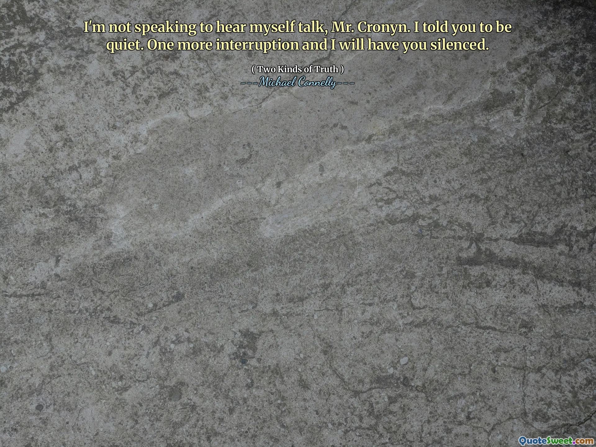 I'm not speaking to hear myself talk, Mr. Cronyn. I told you to be quiet. One more interruption and I will have you silenced.