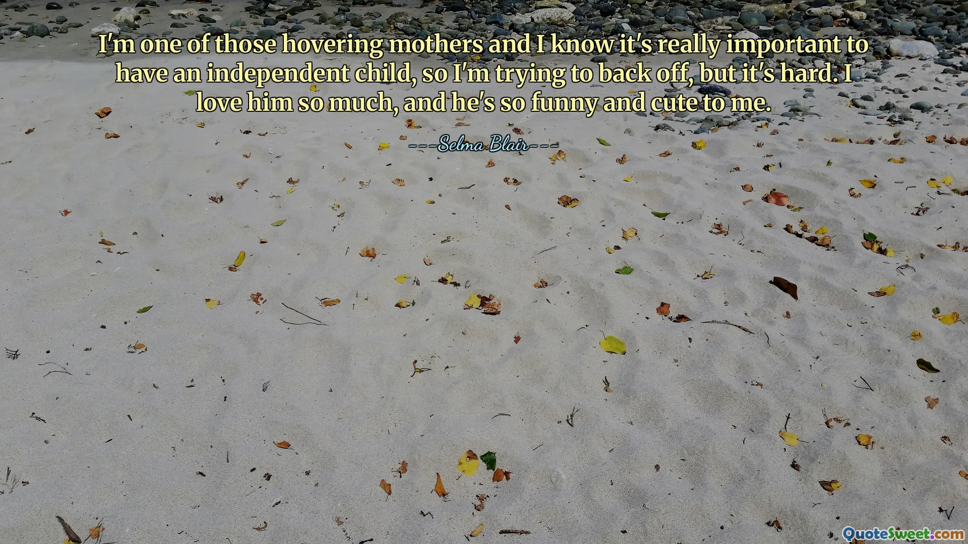 I'm one of those hovering mothers and I know it's really important to have an independent child, so I'm trying to back off, but it's hard. I love him so much, and he's so funny and cute to me.