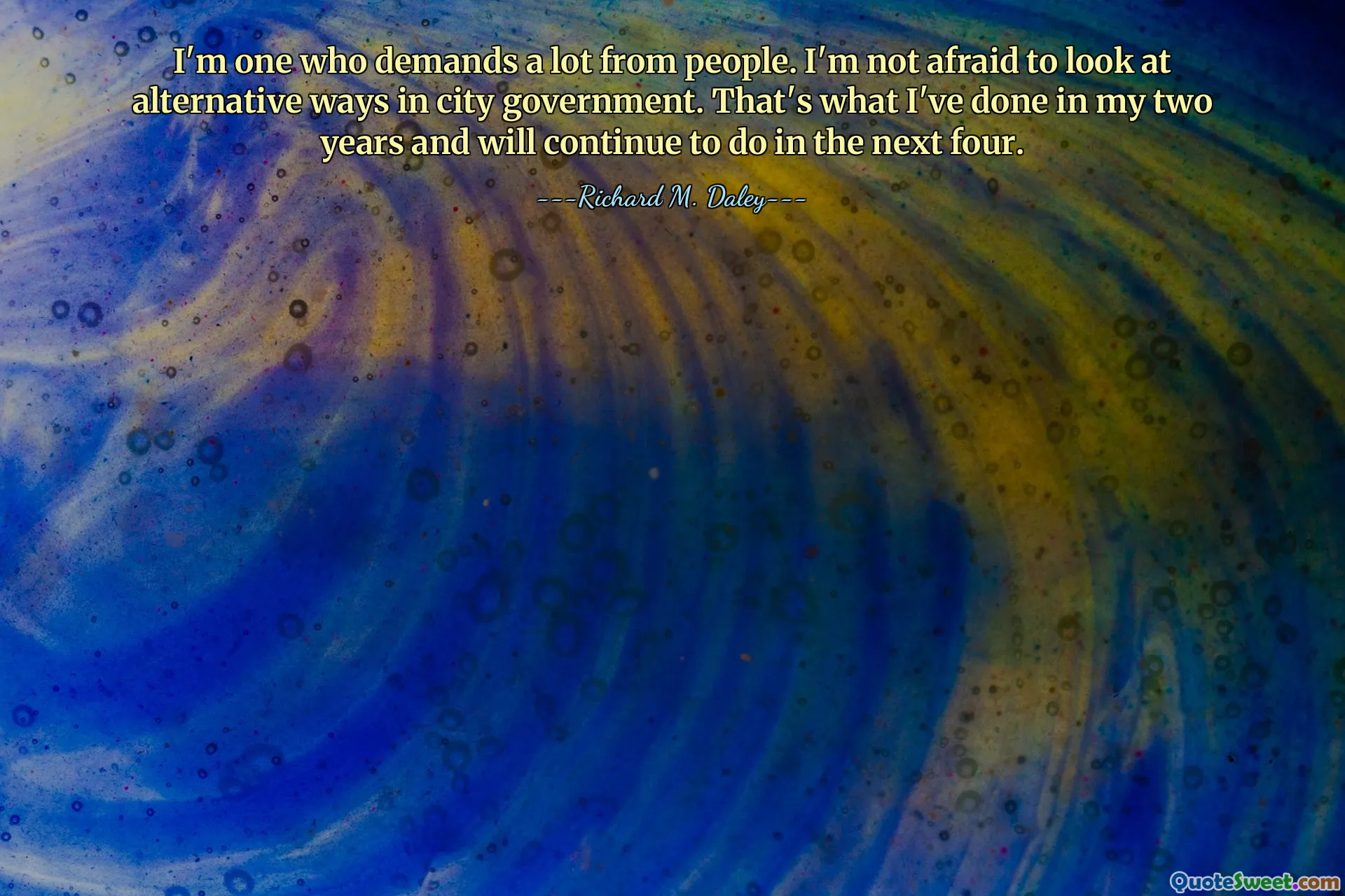 I'm one who demands a lot from people. I'm not afraid to look at alternative ways in city government. That's what I've done in my two years and will continue to do in the next four.