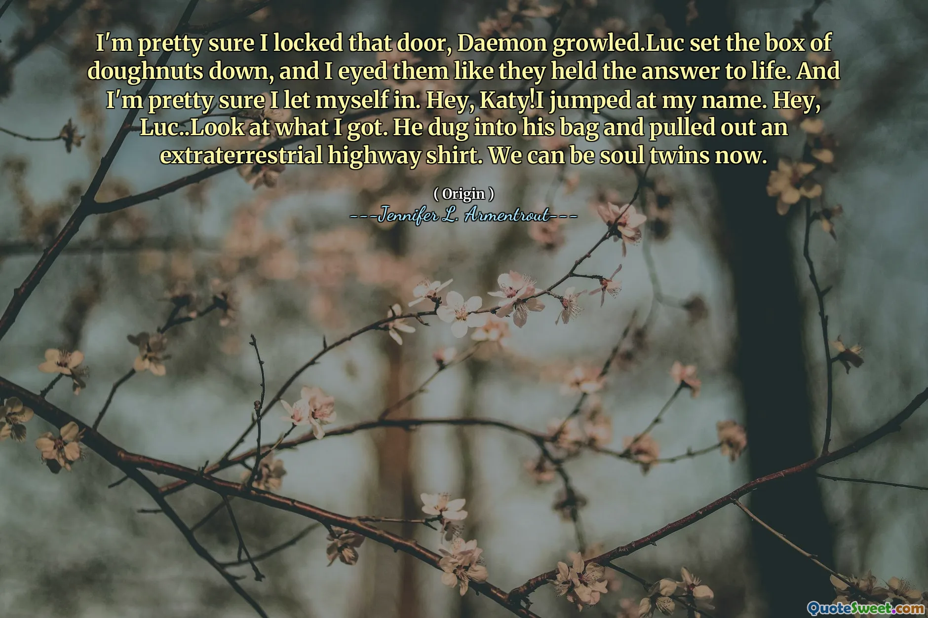 I'm pretty sure I locked that door, Daemon growled.Luc set the box of doughnuts down, and I eyed them like they held the answer to life. And I'm pretty sure I let myself in. Hey, Katy!I jumped at my name. Hey, Luc..Look at what I got. He dug into his bag and pulled out an extraterrestrial highway shirt. We can be soul twins now.