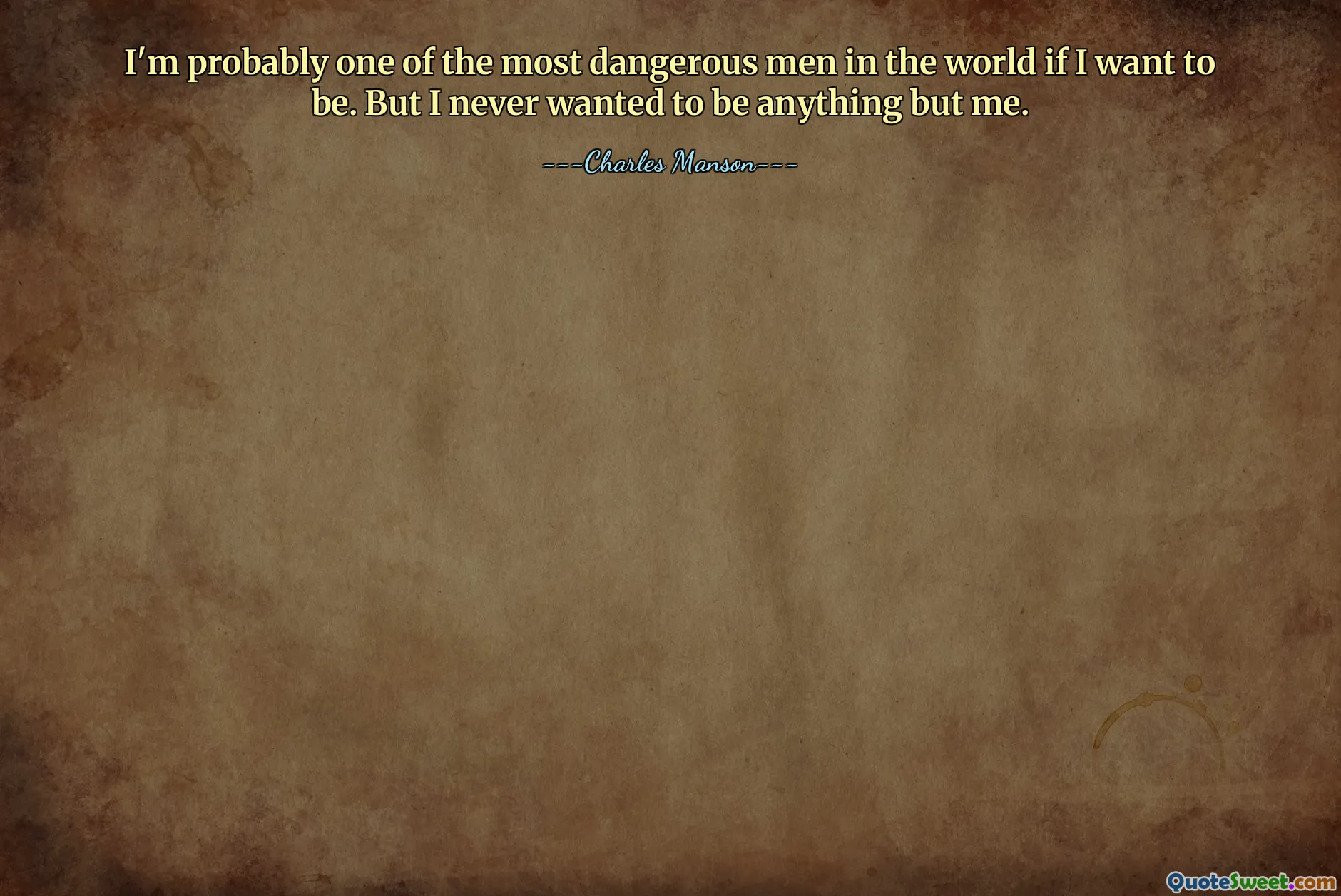 I'm probably one of the most dangerous men in the world if I want to be. But I never wanted to be anything but me.