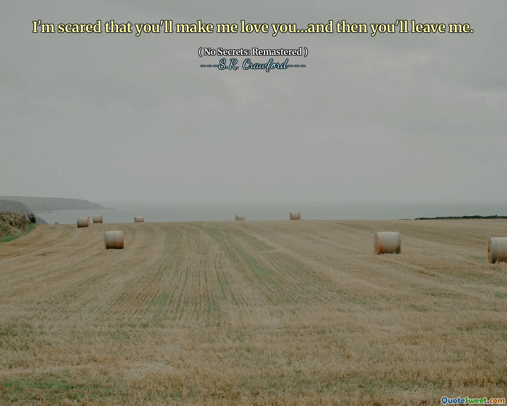 I'm scared that you'll make me love you…and then you'll leave me.