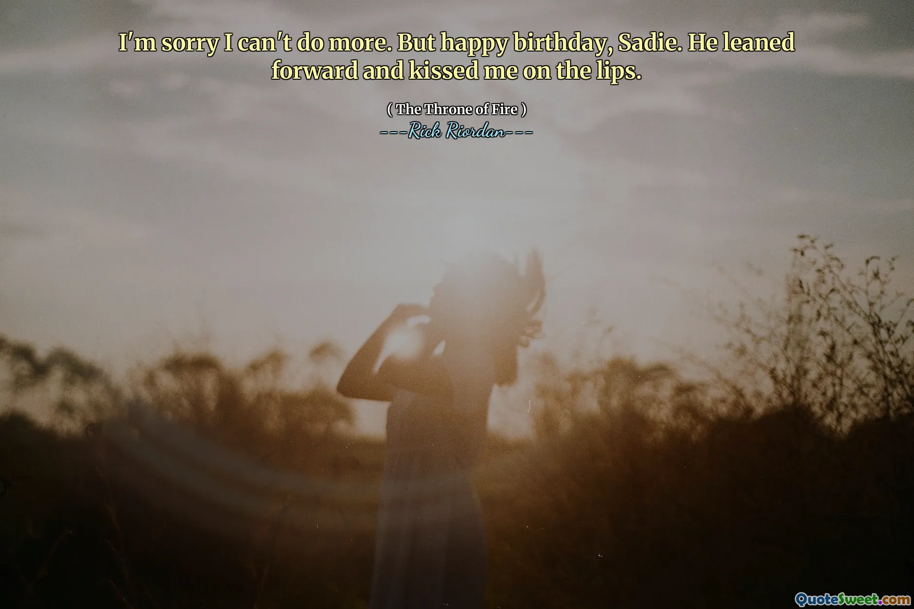 I'm sorry I can't do more. But happy birthday, Sadie. He leaned forward and kissed me on the lips.