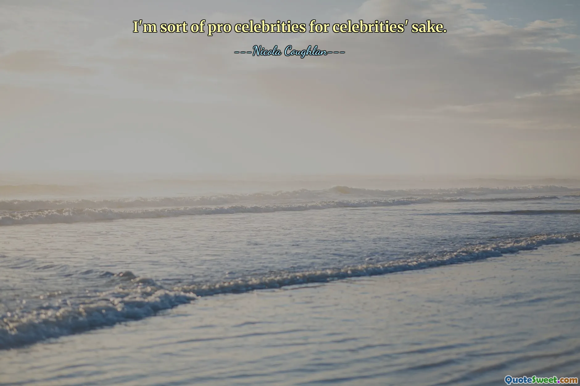 I'm sort of pro celebrities for celebrities' sake.