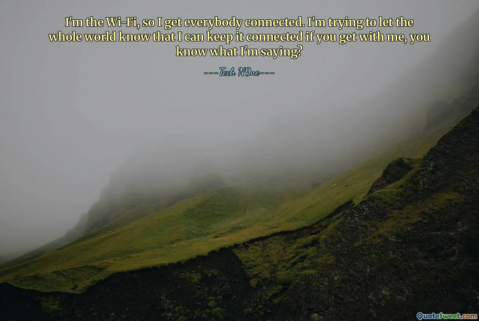 Ik ben de wifi, dus ik zorg ervoor dat iedereen verbonden is. Ik probeer de hele wereld te laten weten dat ik het verbonden kan houden als je bij me komt, weet je wat ik bedoel?