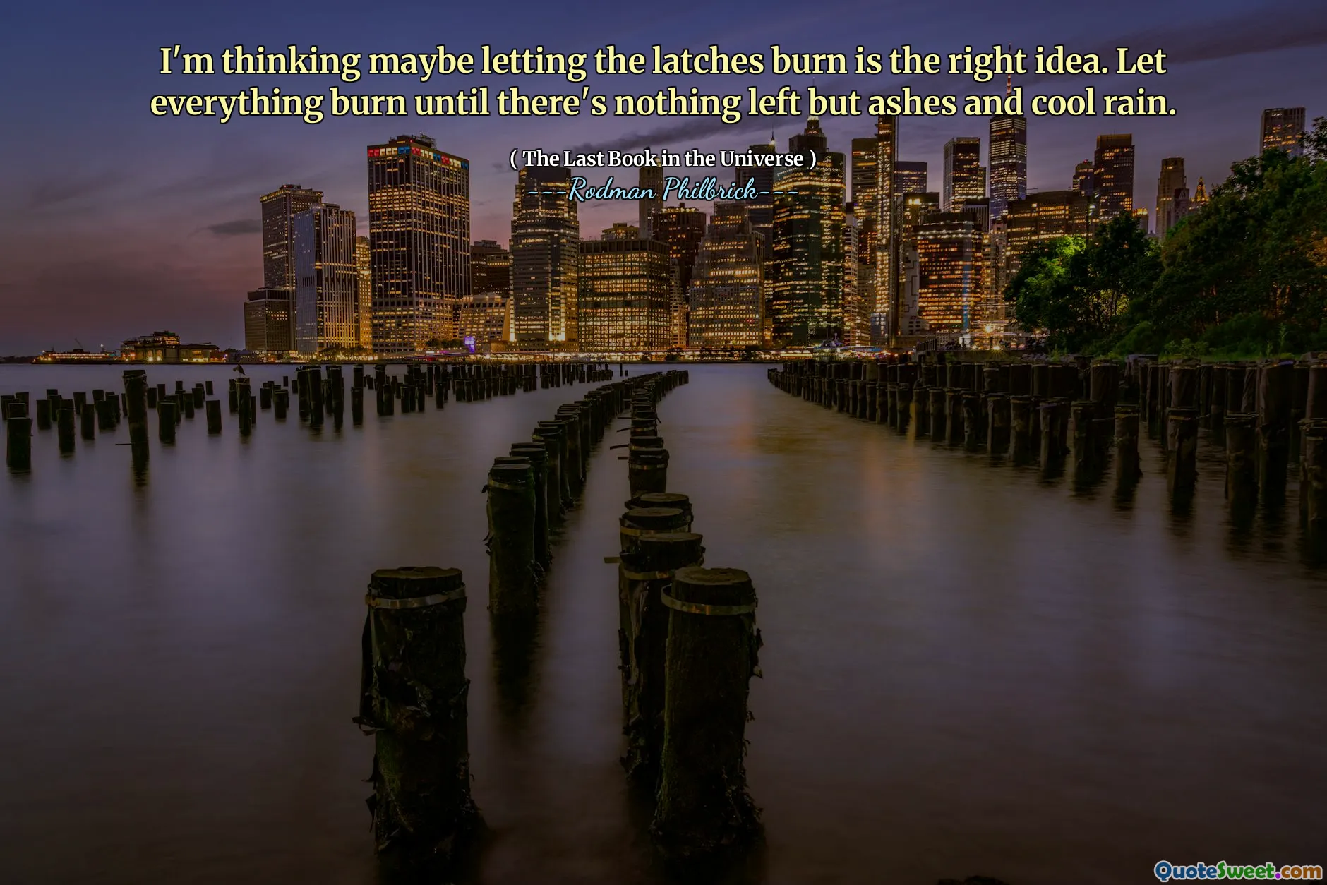 I'm thinking maybe letting the latches burn is the right idea. Let everything burn until there's nothing left but ashes and cool rain.