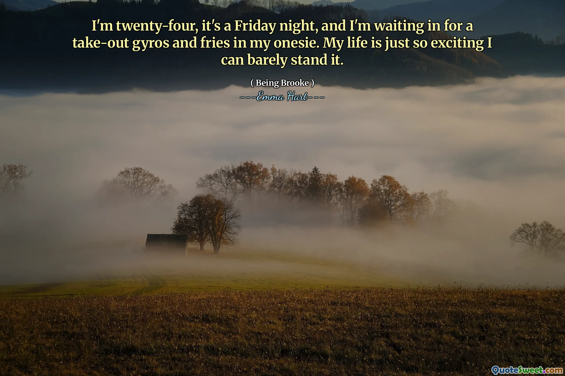 I'm twenty-four, it's a Friday night, and I'm waiting in for a take-out gyros and fries in my onesie. My life is just so exciting I can barely stand it.