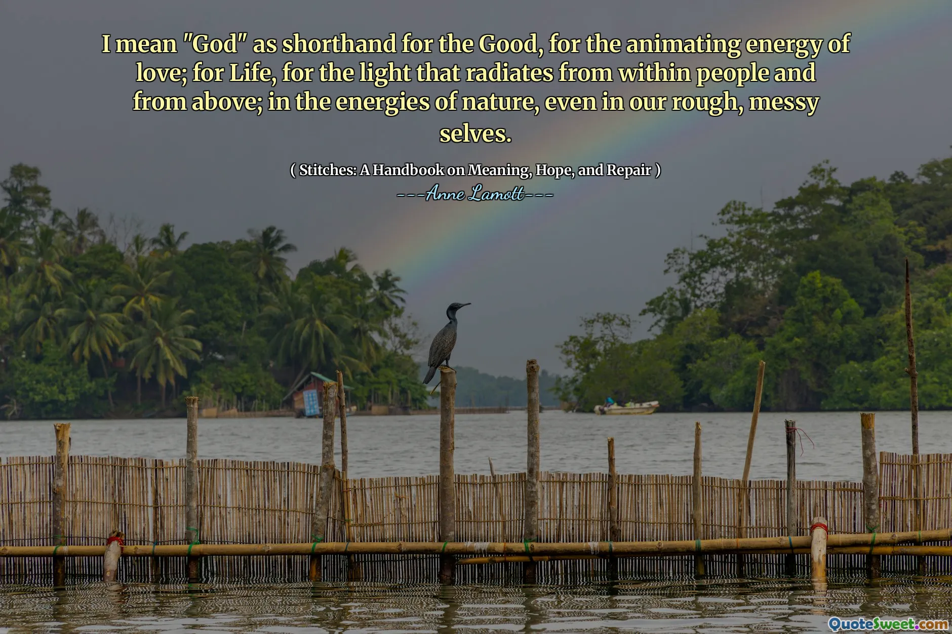 I mean "God" as shorthand for the Good, for the animating energy of love; for Life, for the light that radiates from within people and from above; in the energies of nature, even in our rough, messy selves.