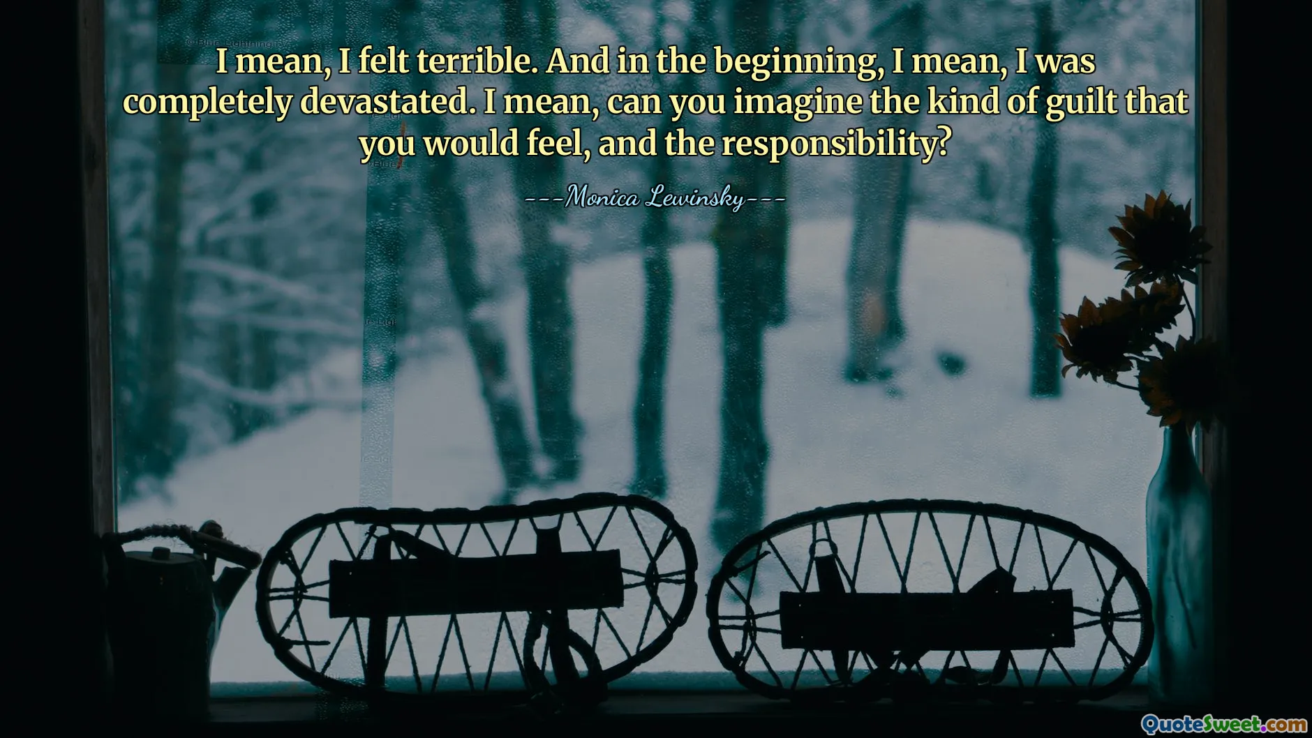 I mean, I felt terrible. And in the beginning, I mean, I was completely devastated. I mean, can you imagine the kind of guilt that you would feel, and the responsibility?