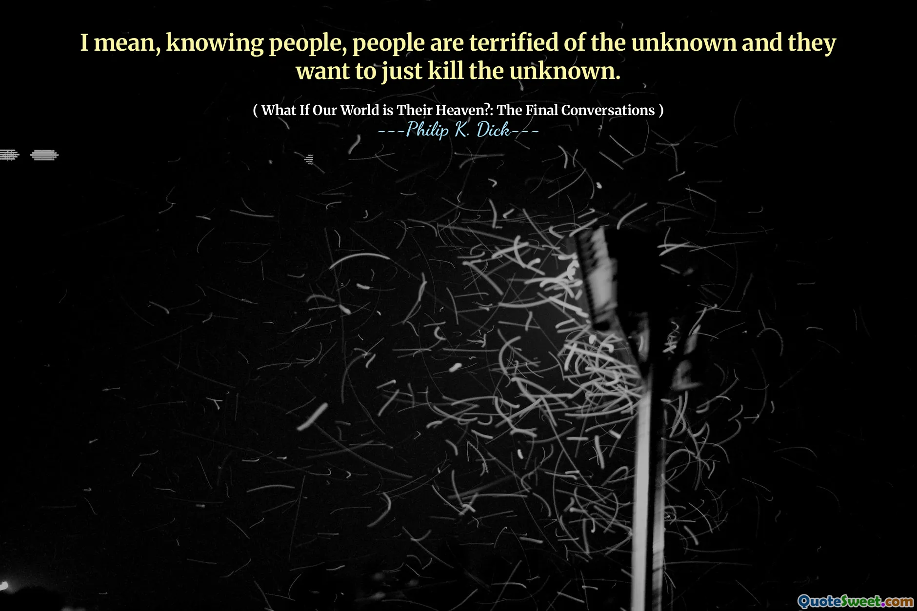 Jag menar, att känna människor, människor är livrädd för det okända och de vill bara döda det okända.