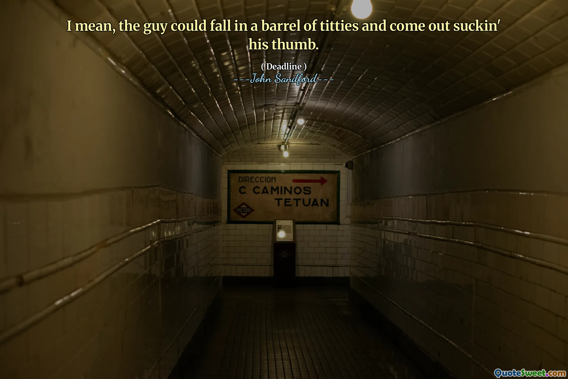 I mean, the guy could fall in a barrel of titties and come out suckin' his thumb.