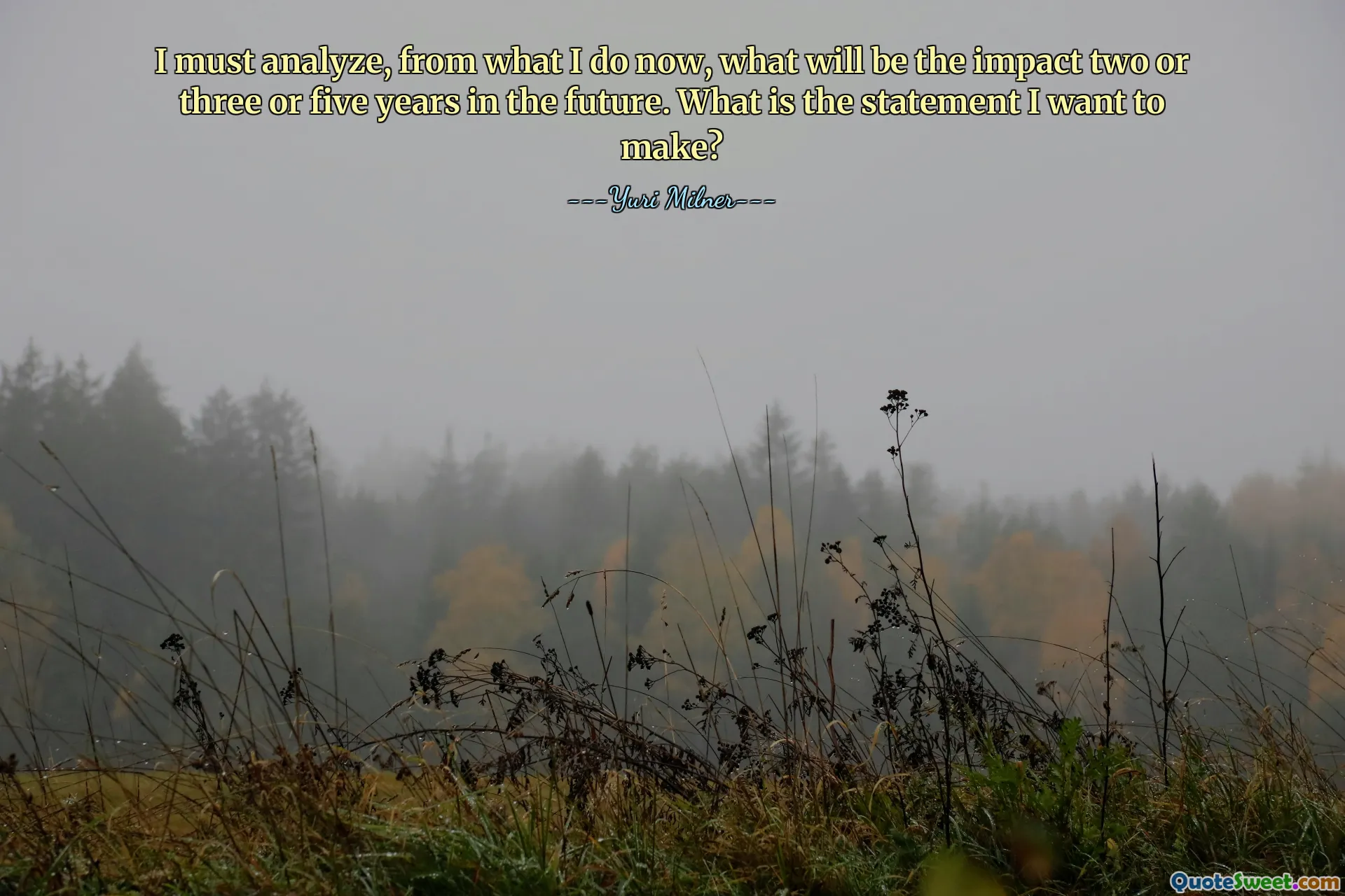 I must analyze, from what I do now, what will be the impact two or three or five years in the future. What is the statement I want to make?