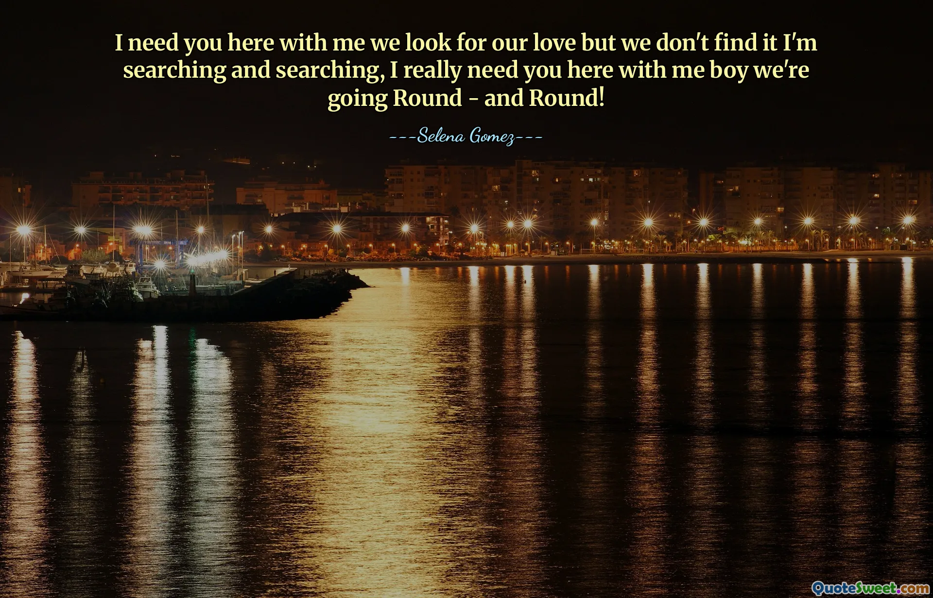 I need you here with me we look for our love but we don't find it I'm searching and searching, I really need you here with me boy we're going Round - and Round!