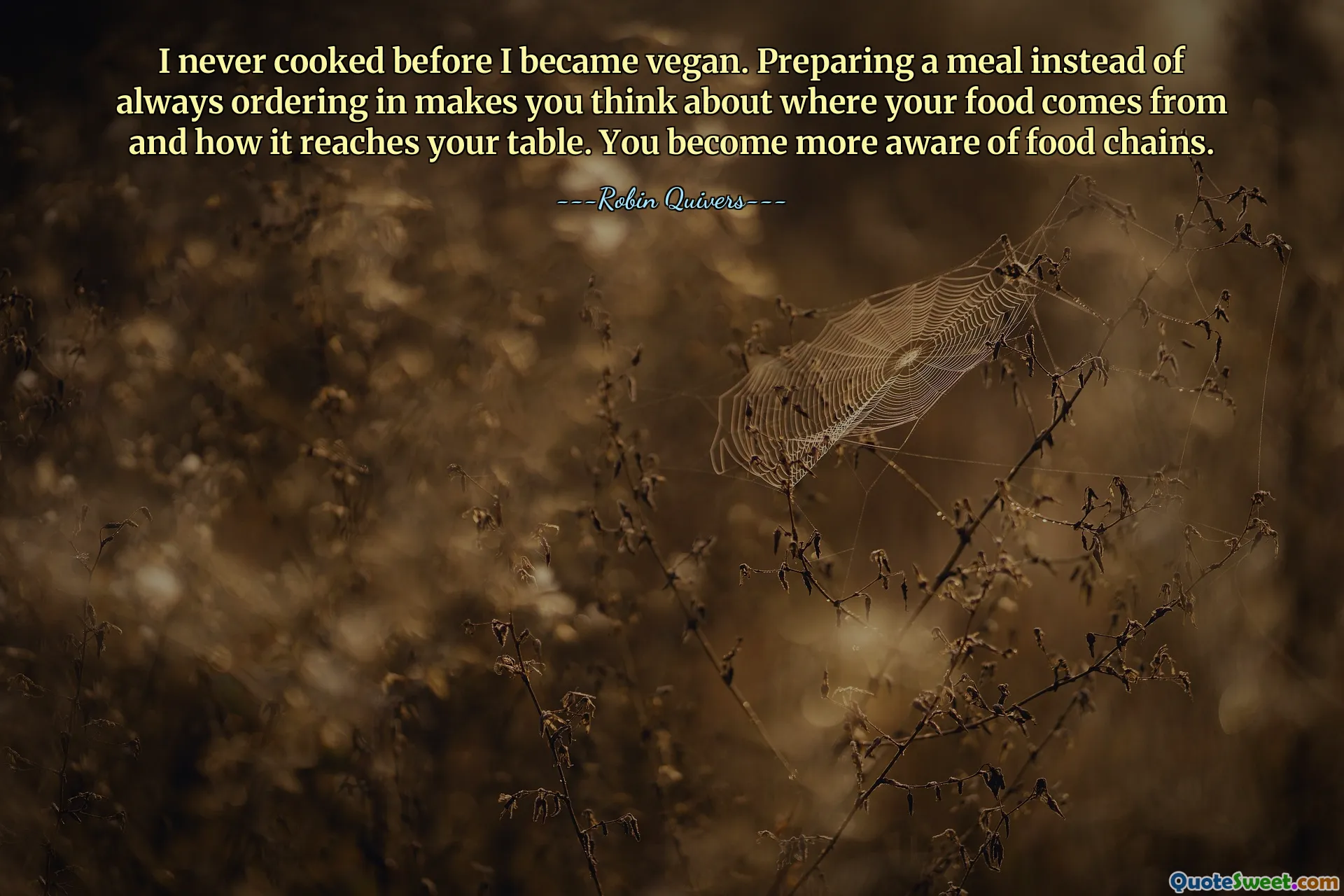 I never cooked before I became vegan. Preparing a meal instead of always ordering in makes you think about where your food comes from and how it reaches your table. You become more aware of food chains.