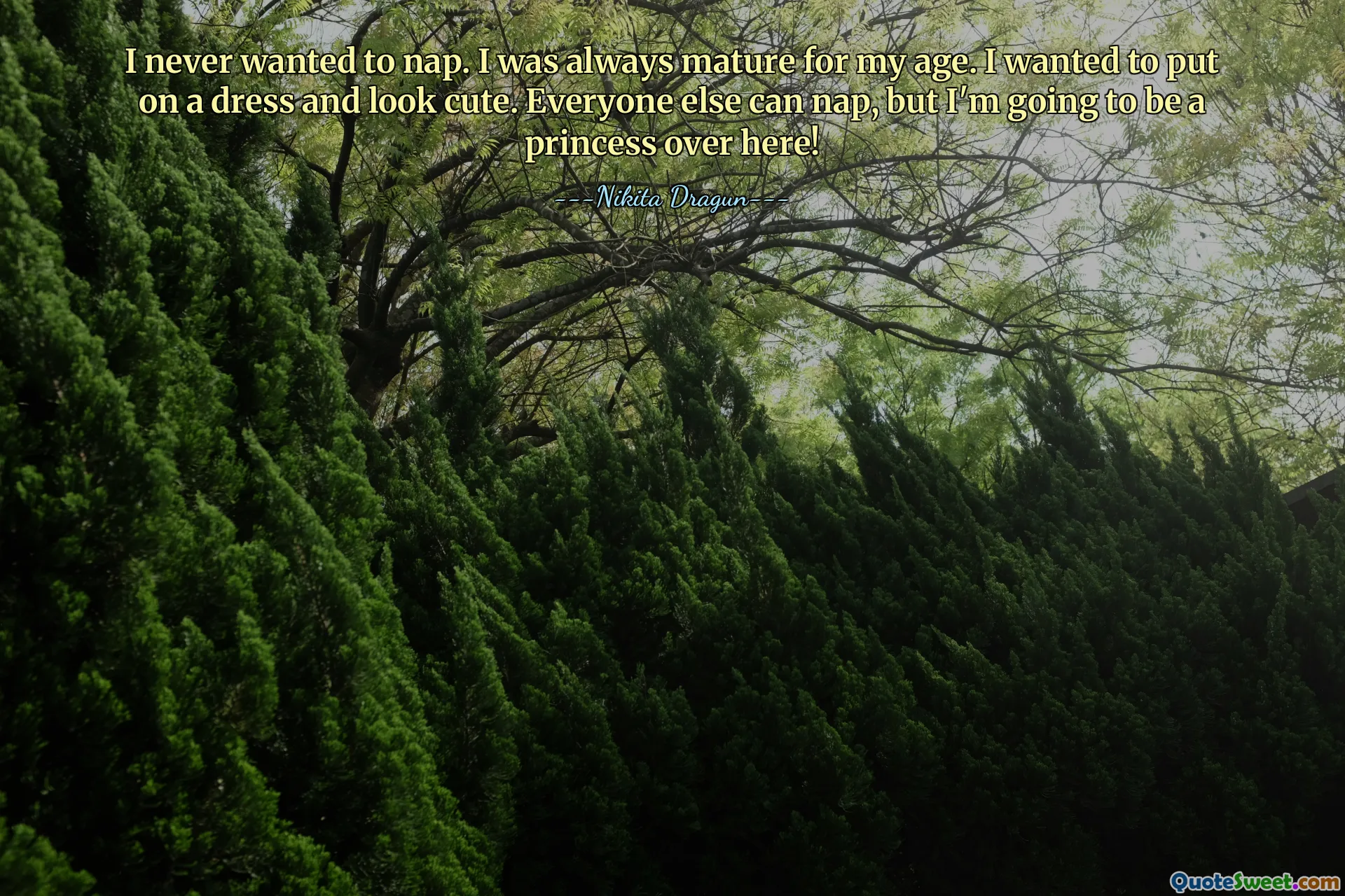 I never wanted to nap. I was always mature for my age. I wanted to put on a dress and look cute. Everyone else can nap, but I'm going to be a princess over here!