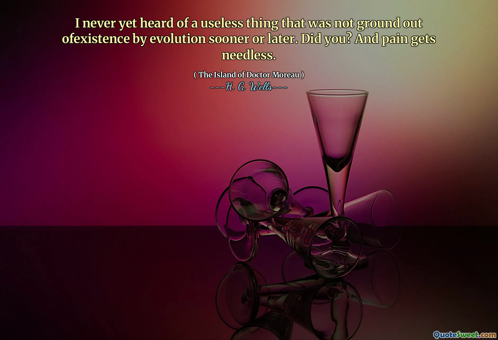 I never yet heard of a useless thing that was not ground out ofexistence by evolution sooner or later. Did you? And pain gets needless.