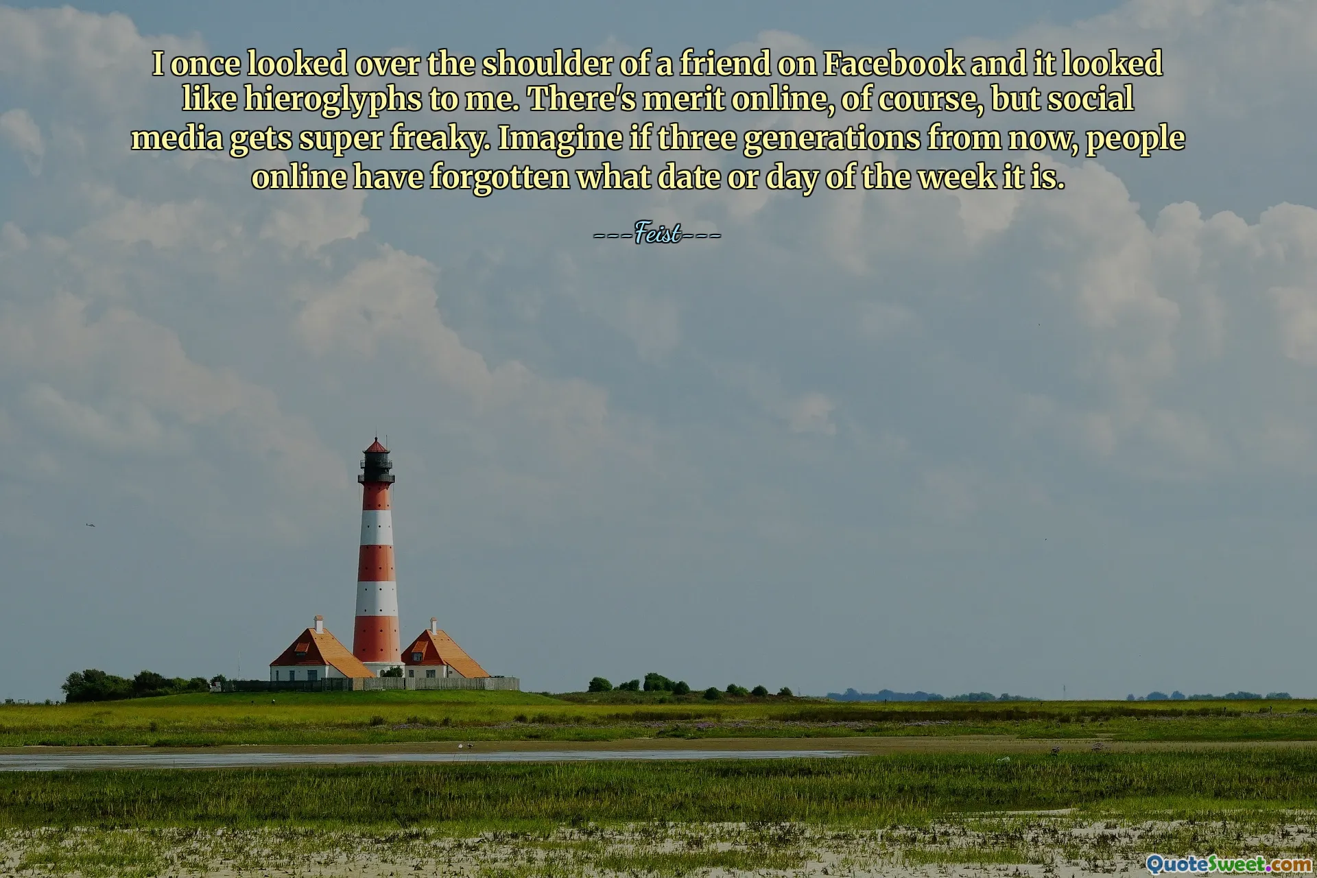 I once looked over the shoulder of a friend on Facebook and it looked like hieroglyphs to me. There's merit online, of course, but social media gets super freaky. Imagine if three generations from now, people online have forgotten what date or day of the week it is.