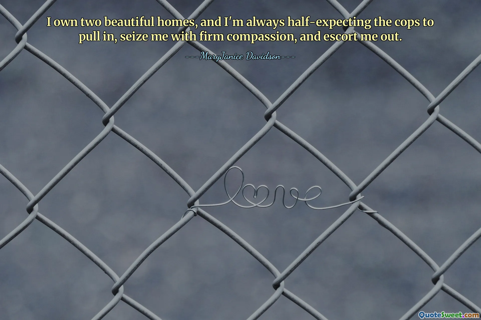 I own two beautiful homes, and I'm always half-expecting the cops to pull in, seize me with firm compassion, and escort me out.