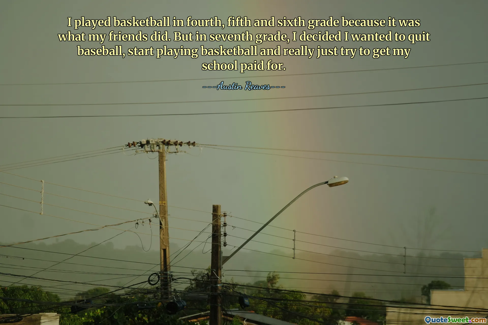 Saya bermain basket di kelas empat, lima dan enam karena itulah yang dilakukan teman-teman saya. Namun di kelas tujuh, saya memutuskan untuk berhenti bermain bisbol, mulai bermain bola basket, dan benar-benar berusaha mendapatkan uang untuk sekolah saya.