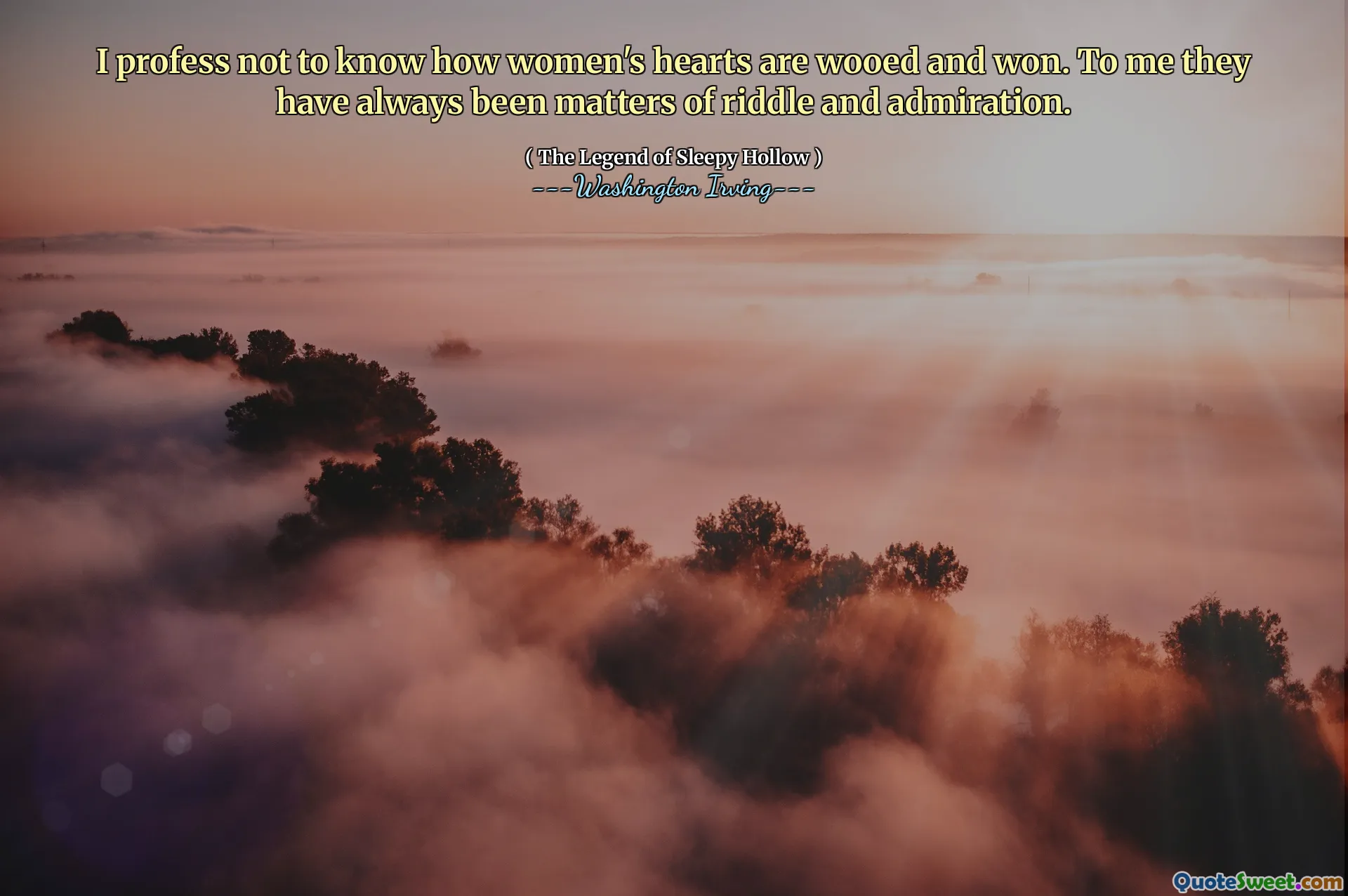 I profess not to know how women's hearts are wooed and won. To me they have always been matters of riddle and admiration.