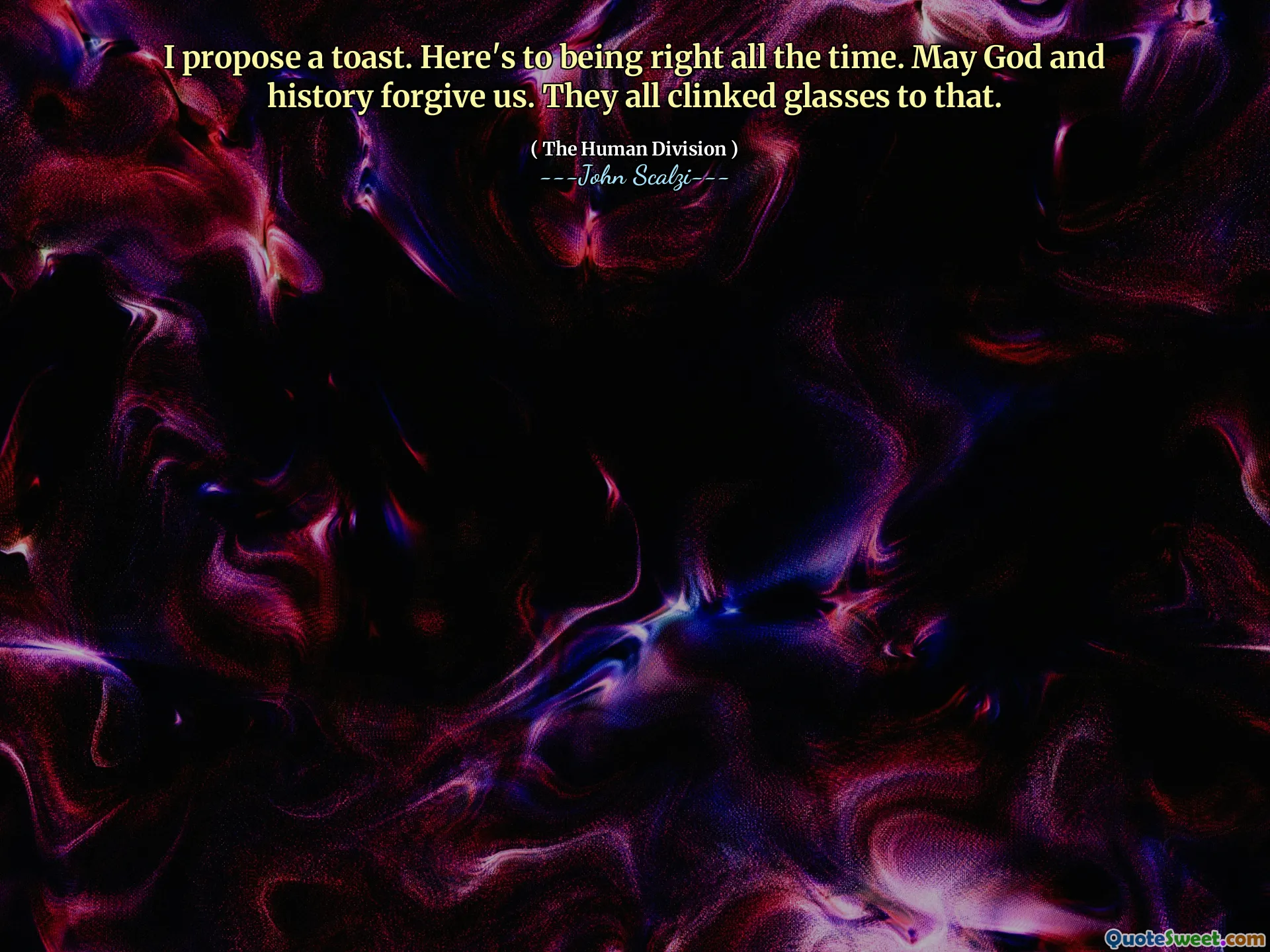 I propose a toast. Here's to being right all the time. May God and history forgive us. They all clinked glasses to that.