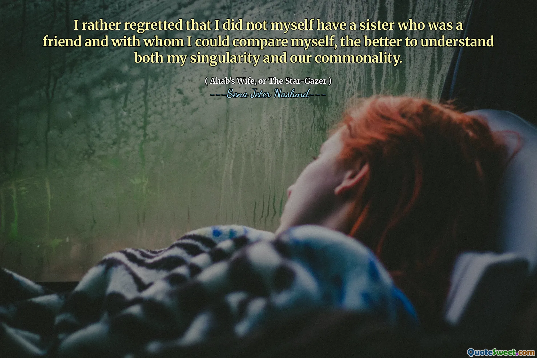 Saya lebih suka menyesali bahwa saya sendiri tidak memiliki saudara perempuan yang merupakan teman dan dengan siapa saya dapat membandingkan diri saya, semakin baik untuk memahami singularitas dan kesamaan saya.