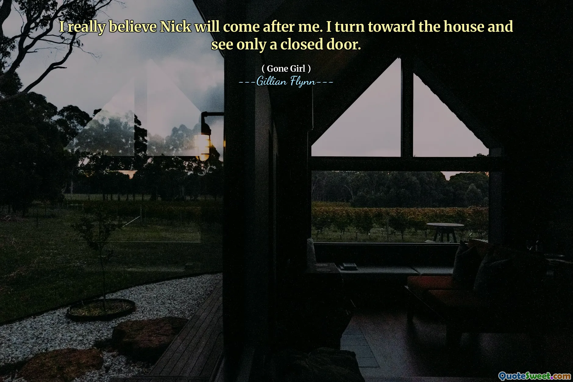 I really believe Nick will come after me. I turn toward the house and see only a closed door.