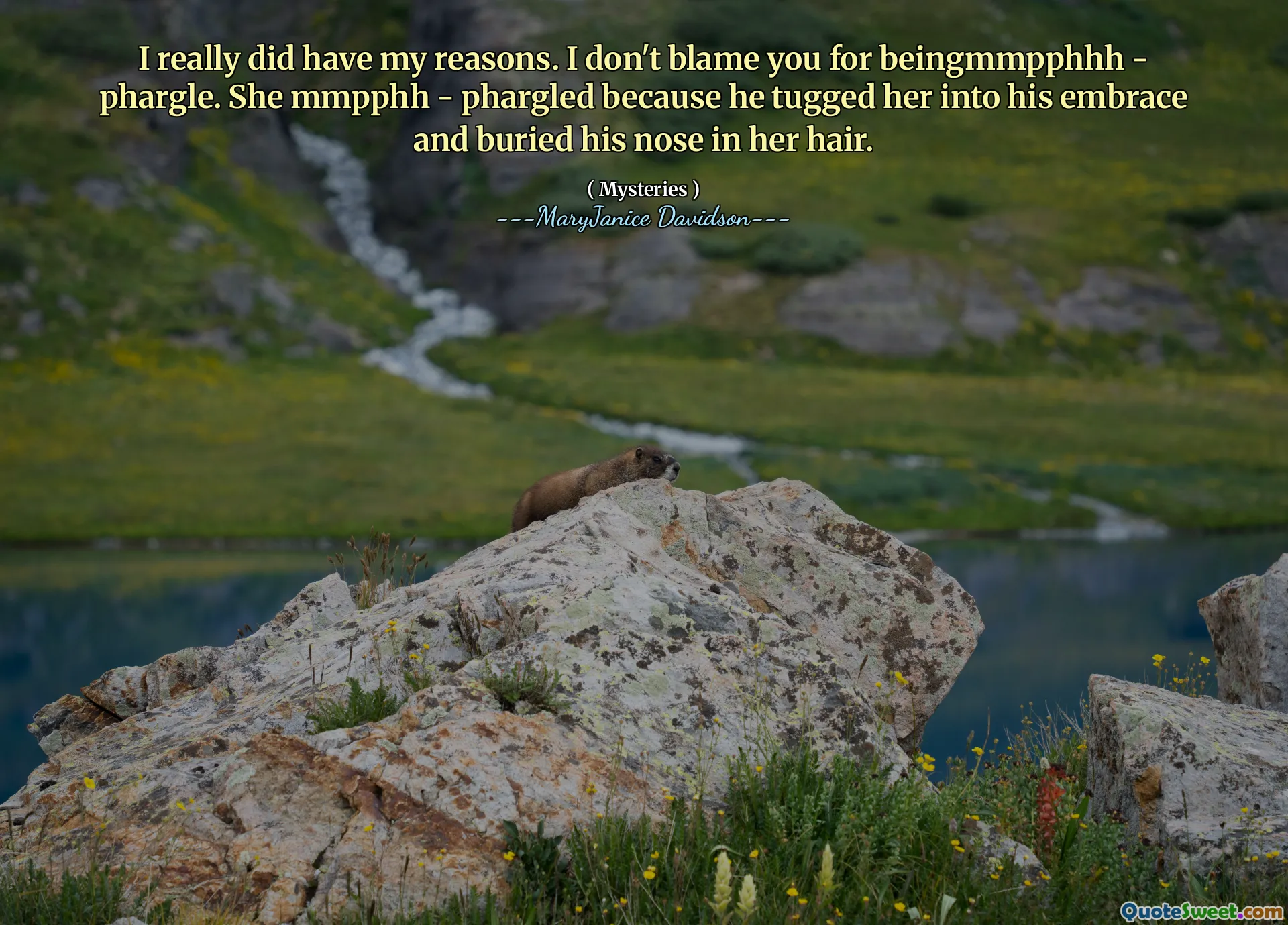 I really did have my reasons. I don't blame you for beingmmpphhh - phargle. She mmpphh - phargled because he tugged her into his embrace and buried his nose in her hair.