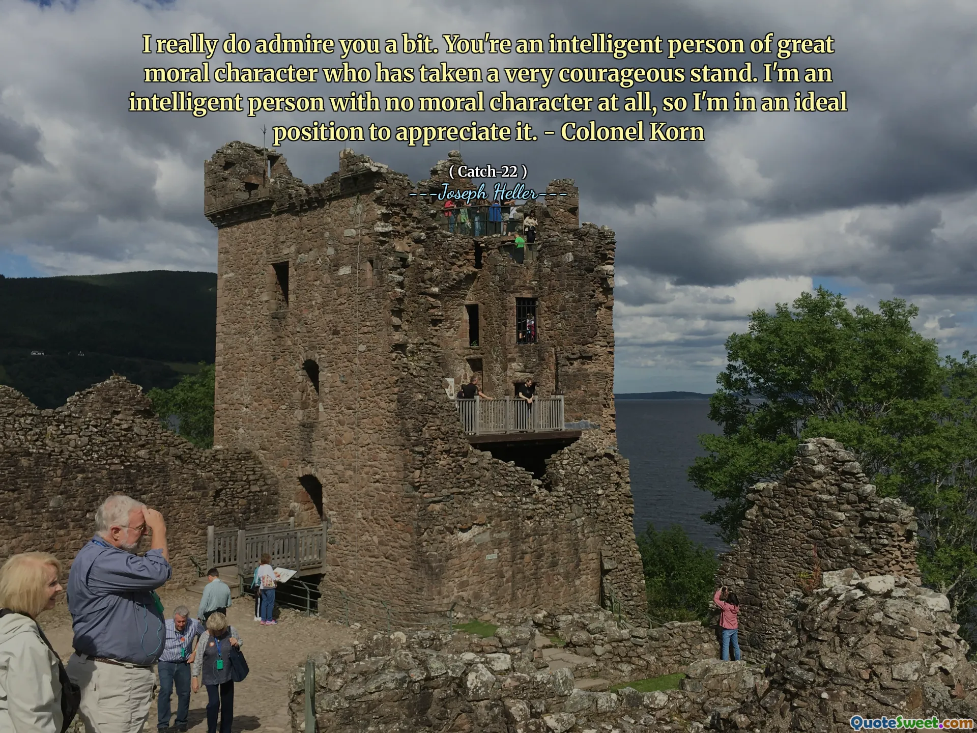 Я действительно немного тебя восхищаюсь. Вы умный человек великого морального характера, который занял очень смелую позицию. Я умный человек без морального характера, поэтому я в идеальном положении, чтобы оценить это. - полковник Корн