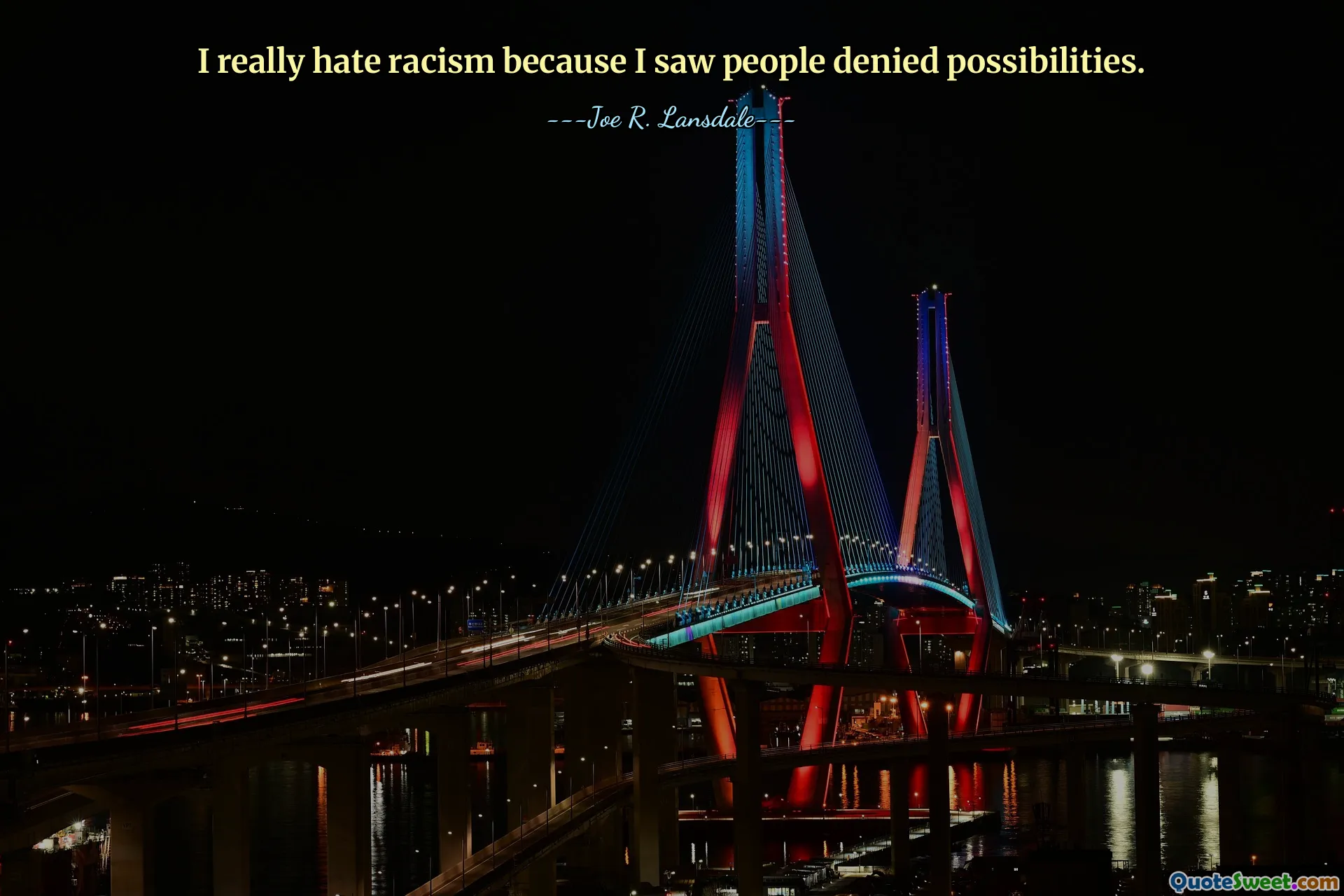 I really hate racism because I saw people denied possibilities.