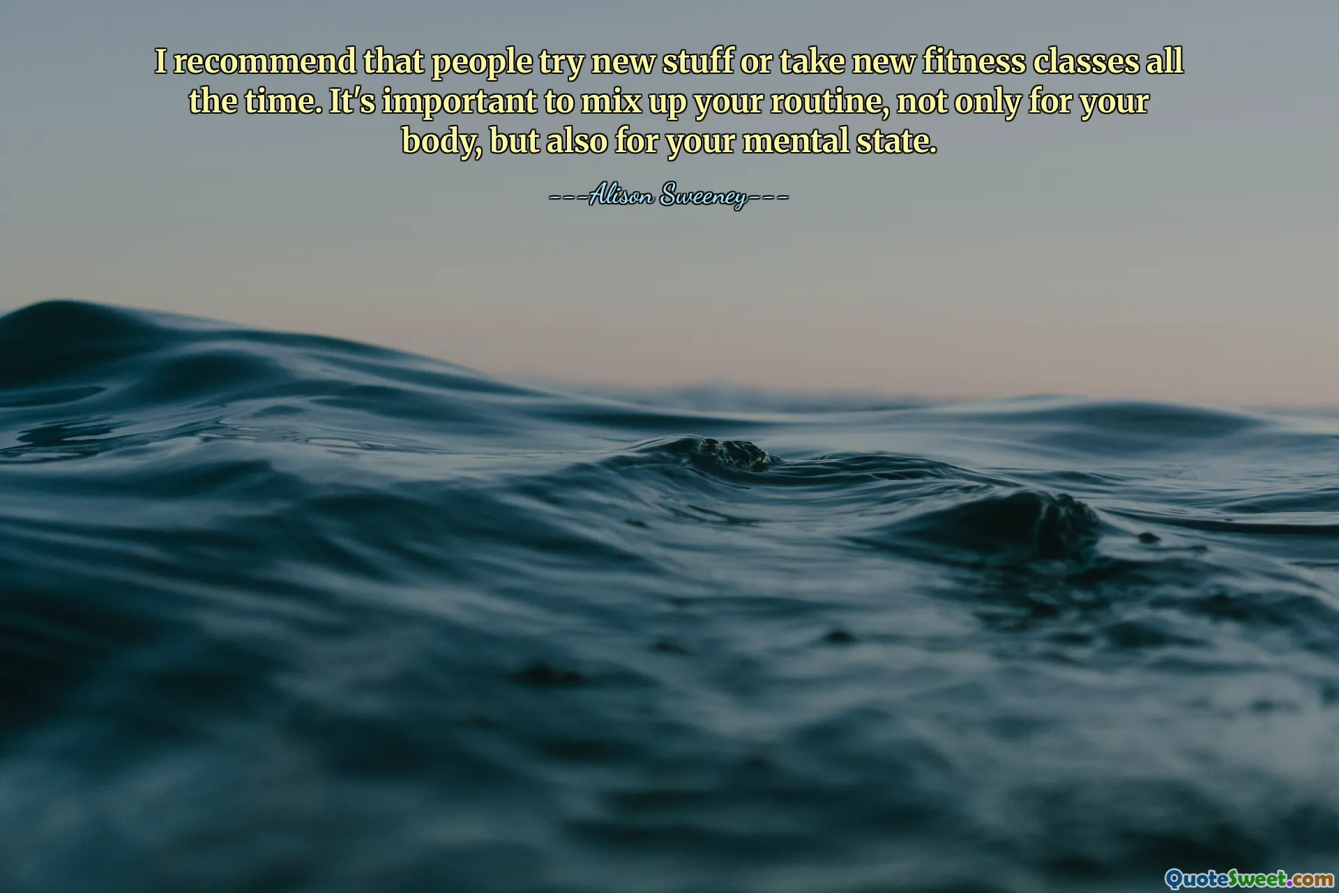 I recommend that people try new stuff or take new fitness classes all the time. It's important to mix up your routine, not only for your body, but also for your mental state.