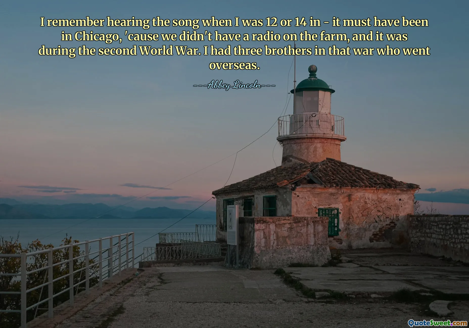 I remember hearing the song when I was 12 or 14 in - it must have been in Chicago, 'cause we didn't have a radio on the farm, and it was during the second World War. I had three brothers in that war who went overseas.