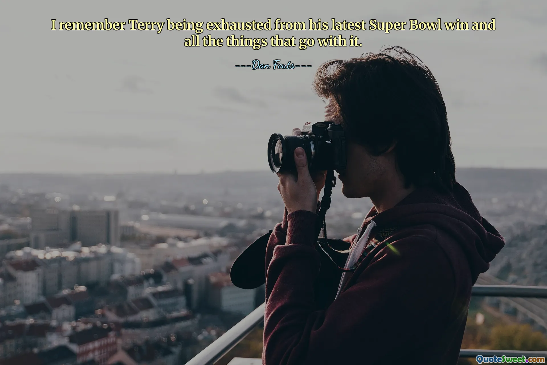 I remember Terry being exhausted from his latest Super Bowl win and all the things that go with it.