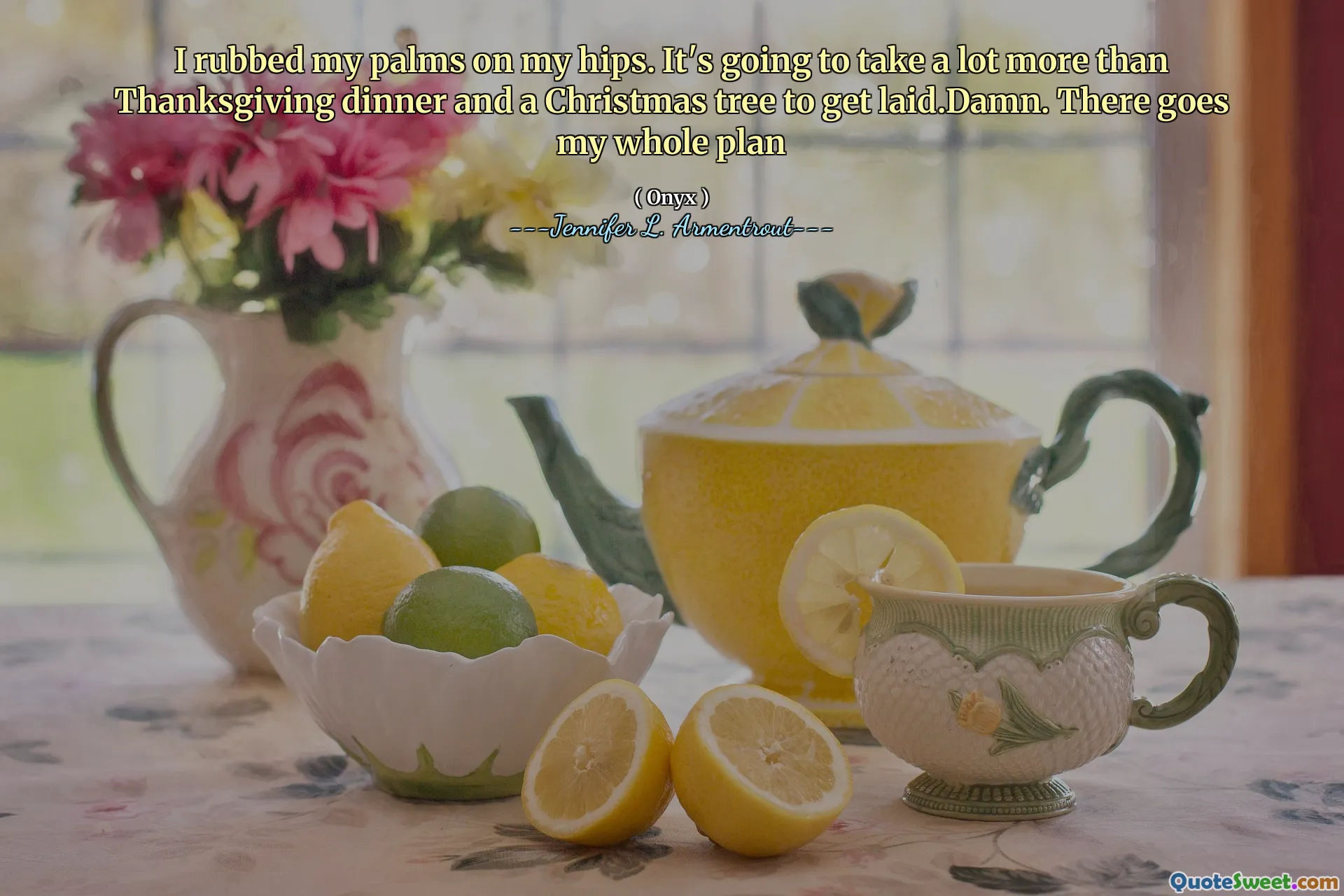 I rubbed my palms on my hips. It's going to take a lot more than Thanksgiving dinner and a Christmas tree to get laid.Damn. There goes my whole plan