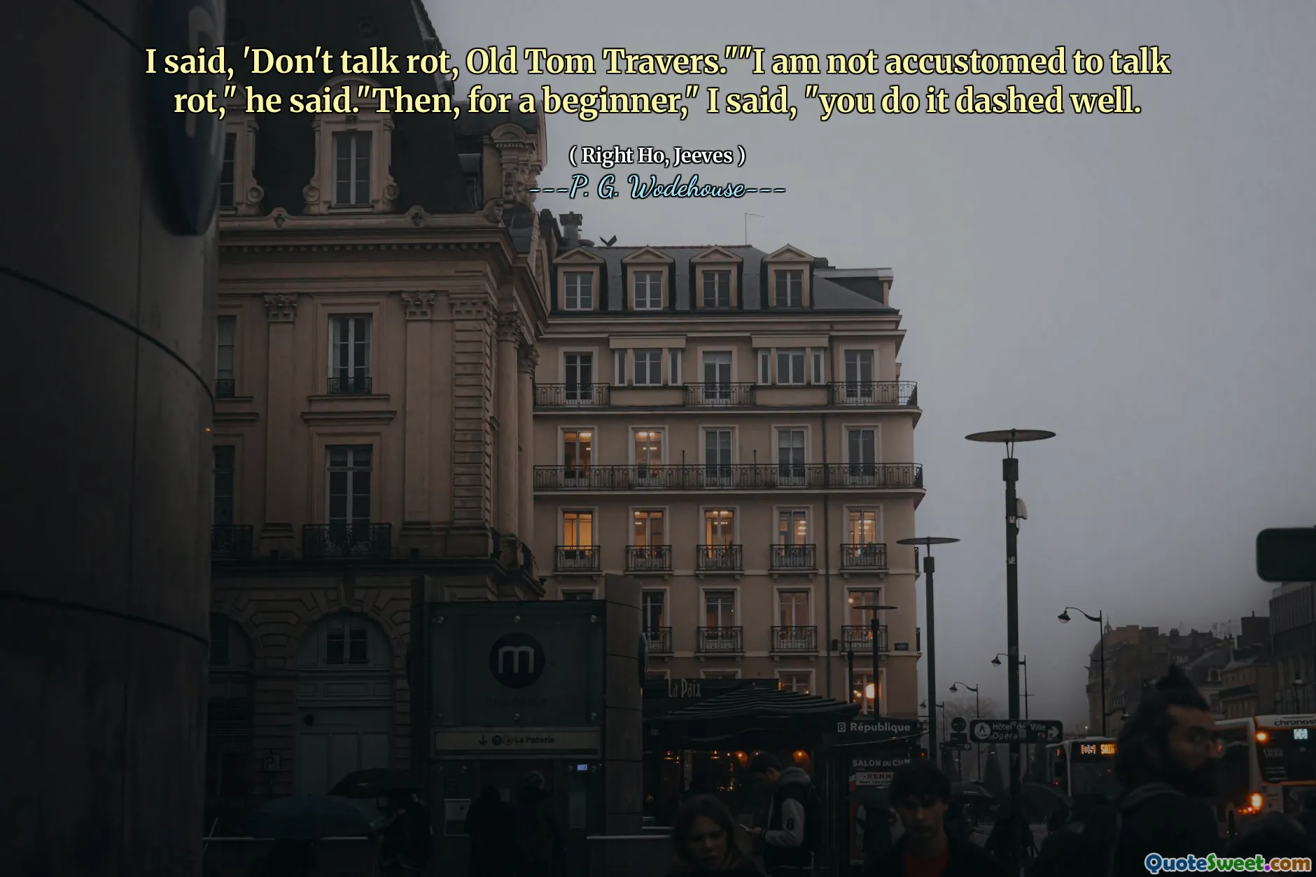 I said, 'Don't talk rot, Old Tom Travers.""I am not accustomed to talk rot," he said."Then, for a beginner," I said, "you do it dashed well.