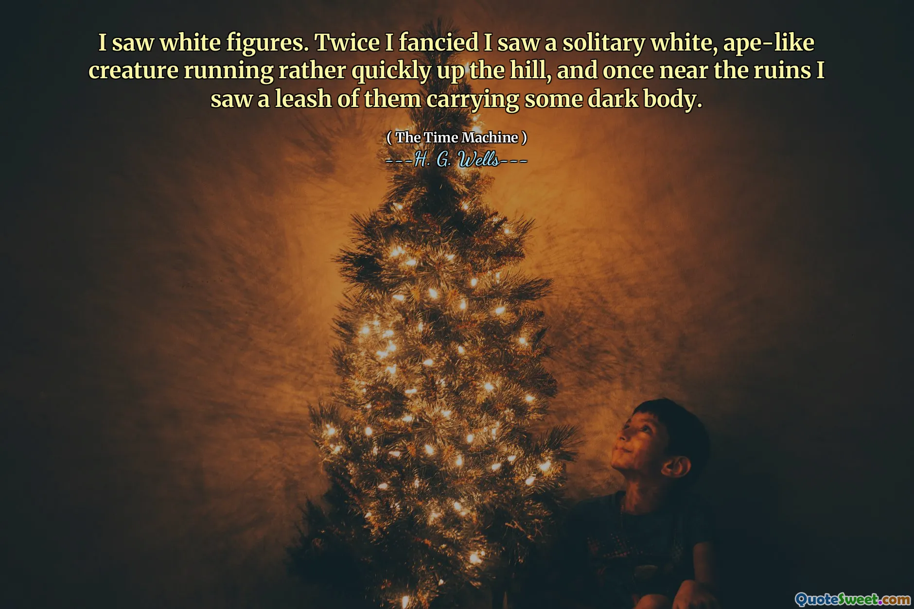 I saw white figures. Twice I fancied I saw a solitary white, ape-like creature running rather quickly up the hill, and once near the ruins I saw a leash of them carrying some dark body.