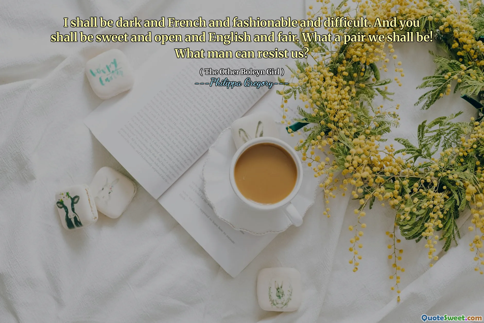 I shall be dark and French and fashionable and difficult. And you shall be sweet and open and English and fair. What a pair we shall be! What man can resist us?