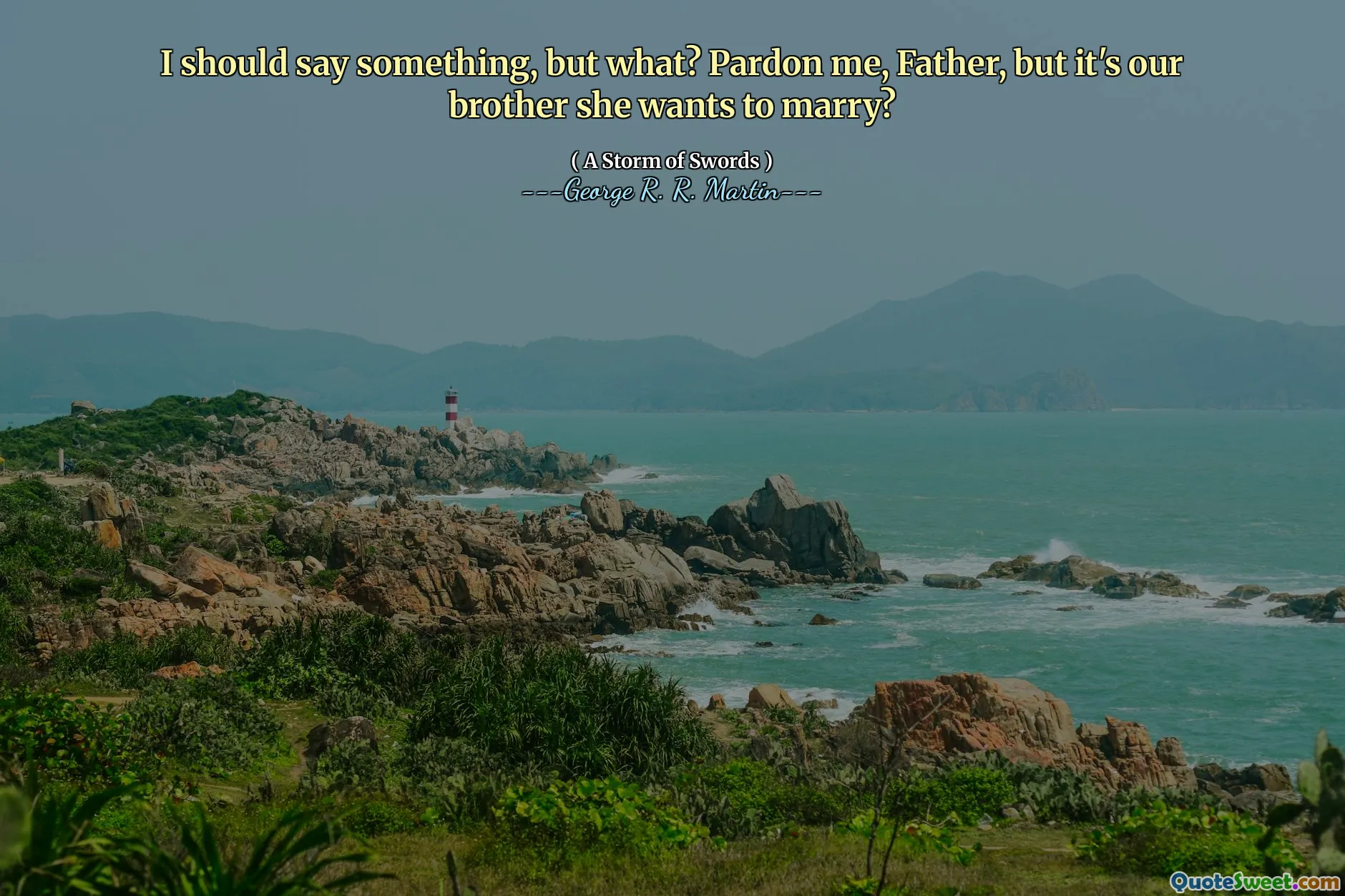 I should say something, but what? Pardon me, Father, but it's our brother she wants to marry?