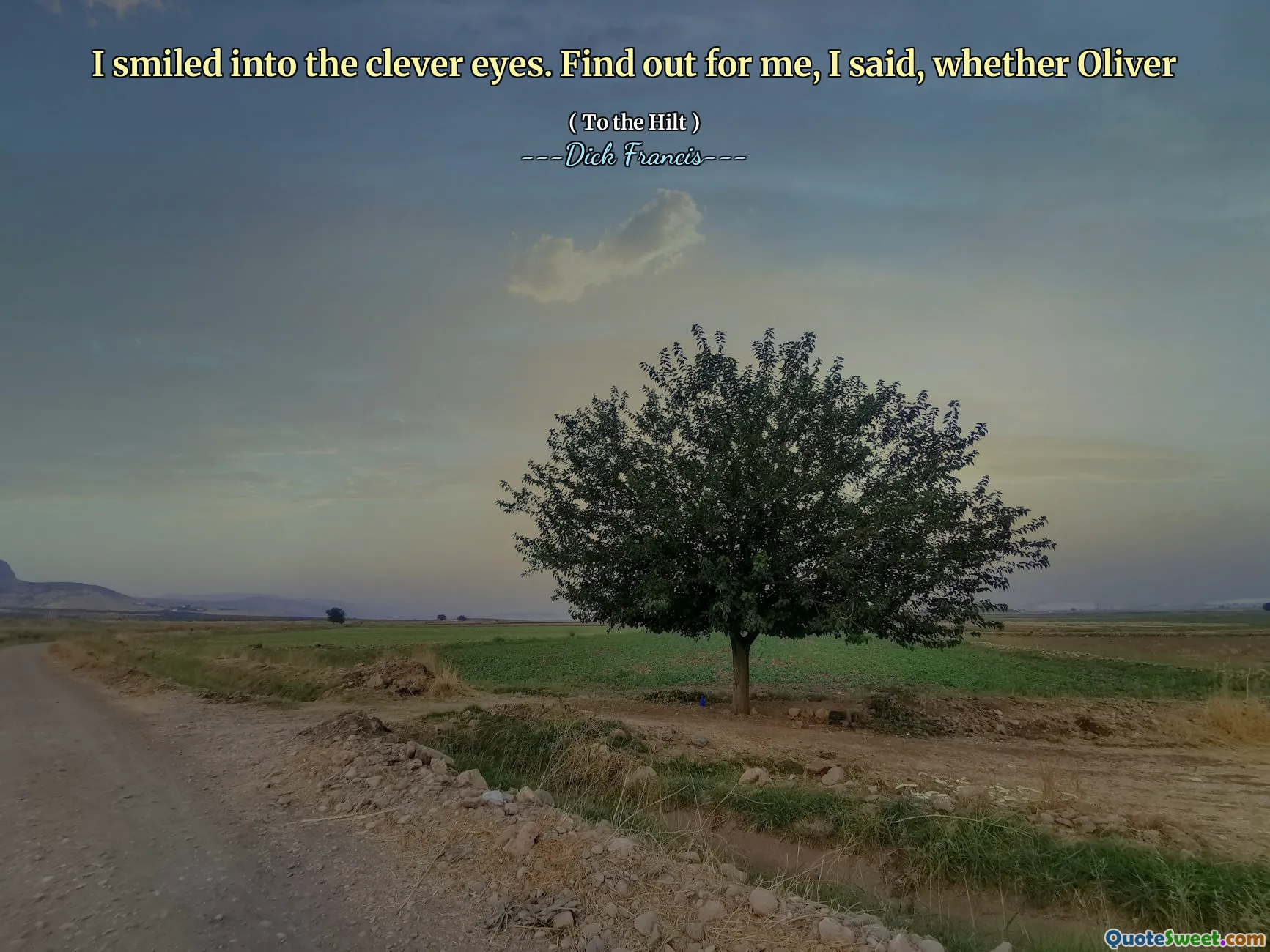 I smiled into the clever eyes. Find out for me, I said, whether Oliver