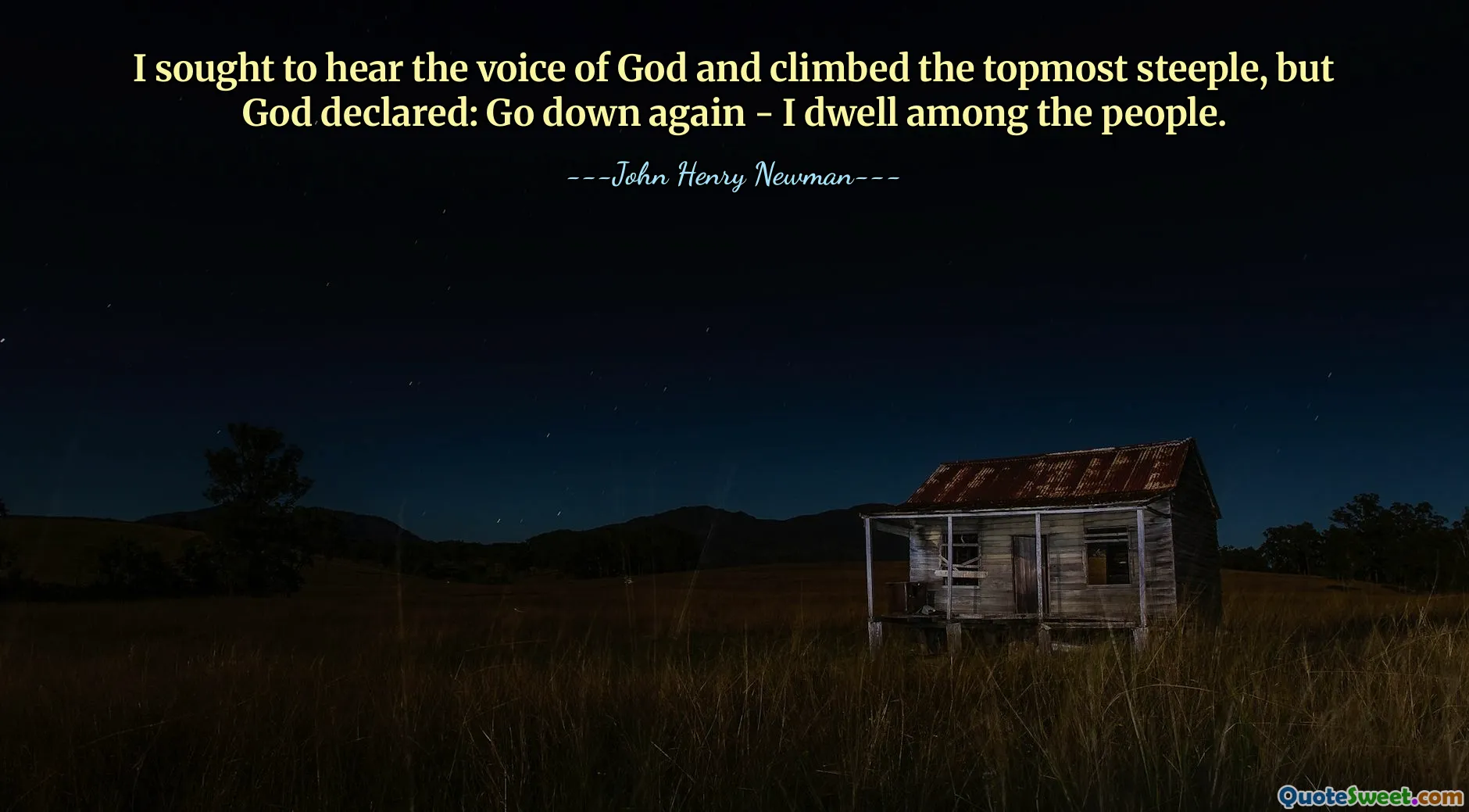 I sought to hear the voice of God and climbed the topmost steeple, but God declared: Go down again - I dwell among the people.