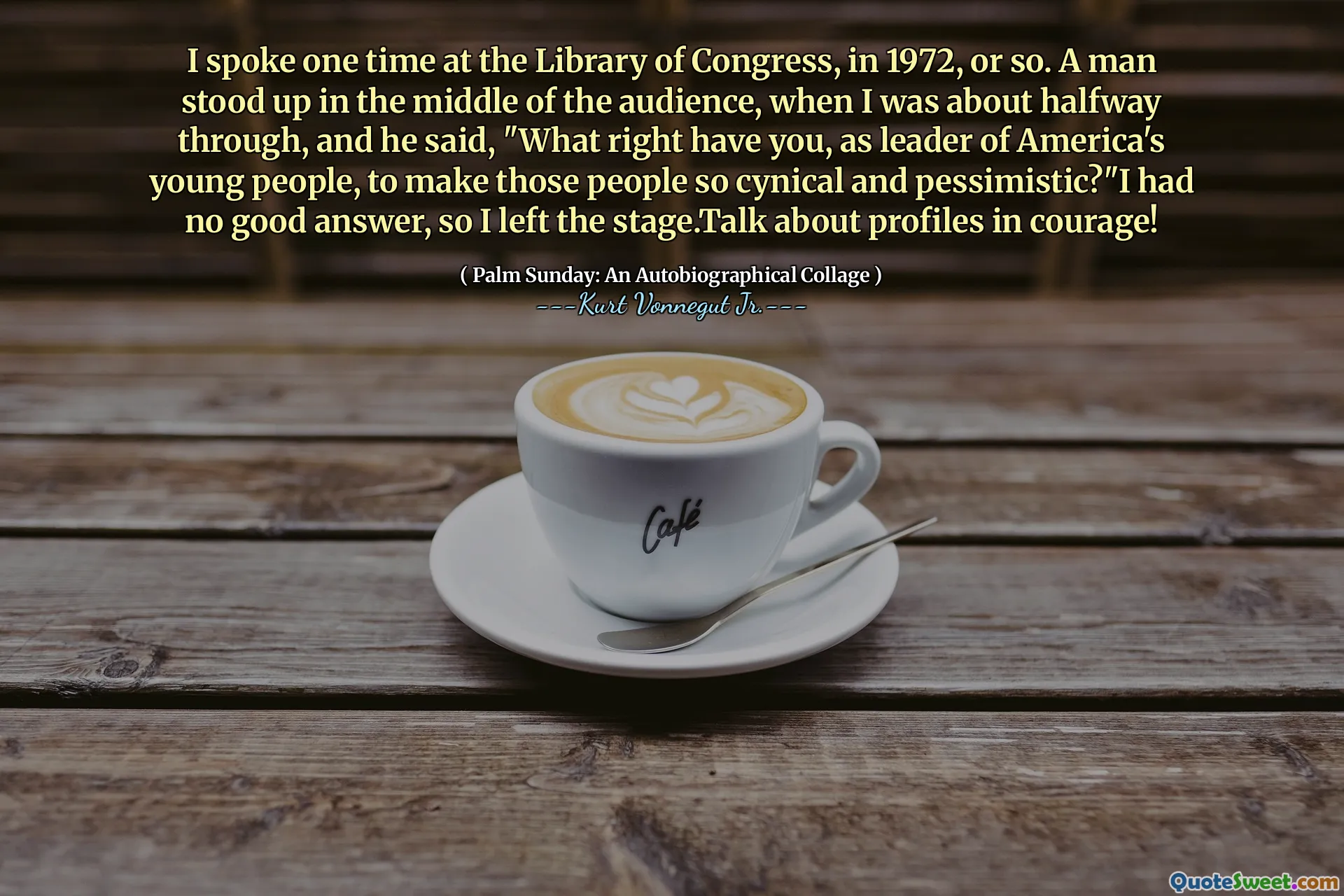 Однажды я говорил в Библиотеке Конгресса, в 1972 году, или около того. Человек встал посреди аудитории, когда я был на полпути, и он сказал: «Какое право, как лидер молодых людей Америки, сделать этих людей такими циничными и пессимистичными?» У меня не было хорошего ответа , так что я покинул сцену. Отправить профили в мужество!