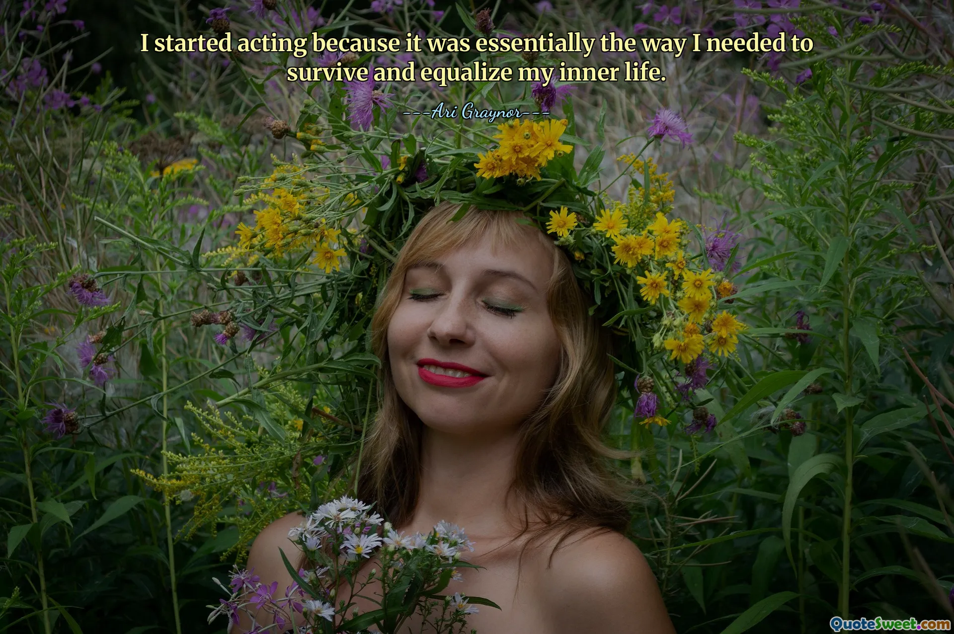 I started acting because it was essentially the way I needed to survive and equalize my inner life.