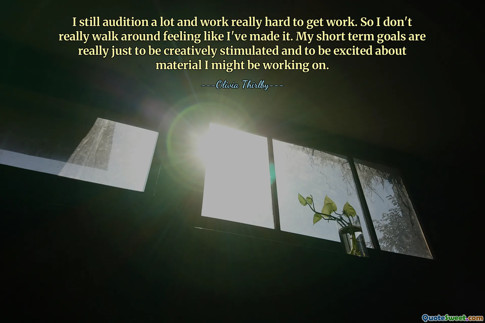 Я до сих пор много прохожу прослушивания и очень много работаю, чтобы получить работу. Так что я на самом деле не хожу с ощущением, что я добился успеха. Мои краткосрочные цели на самом деле заключаются в том, чтобы получить творческий стимул и воодушевиться материалом, над которым я, возможно, работаю.