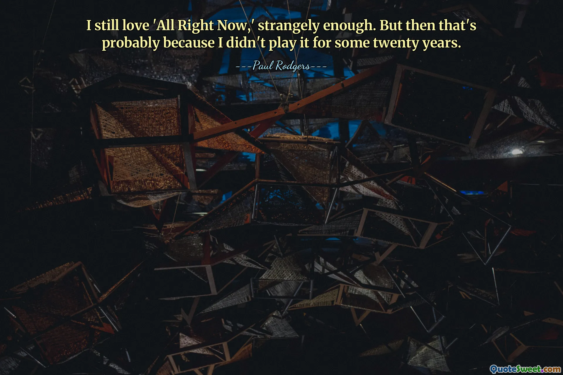 I still love 'All Right Now,' strangely enough. But then that's probably because I didn't play it for some twenty years.