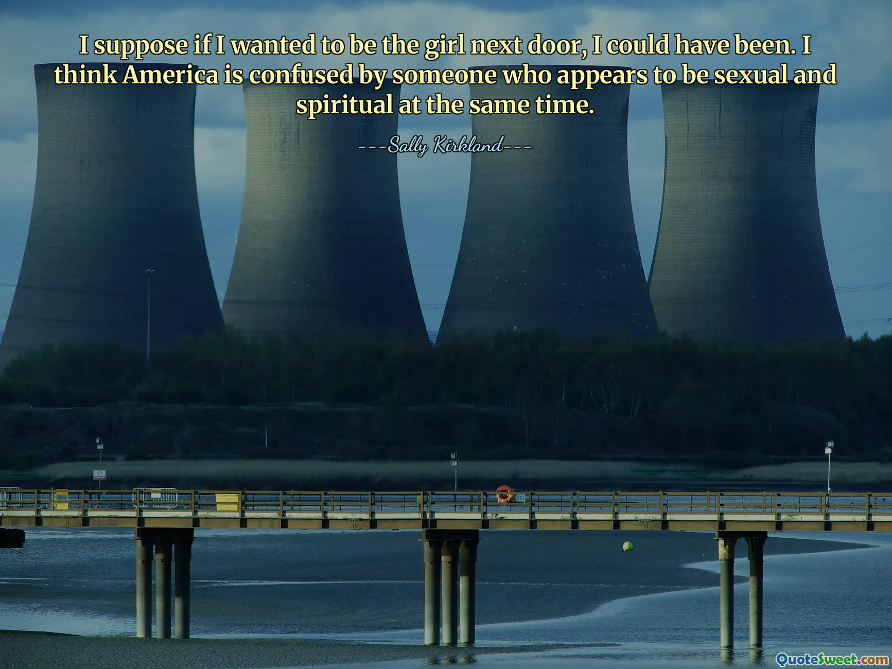 I suppose if I wanted to be the girl next door, I could have been. I think America is confused by someone who appears to be sexual and spiritual at the same time.
