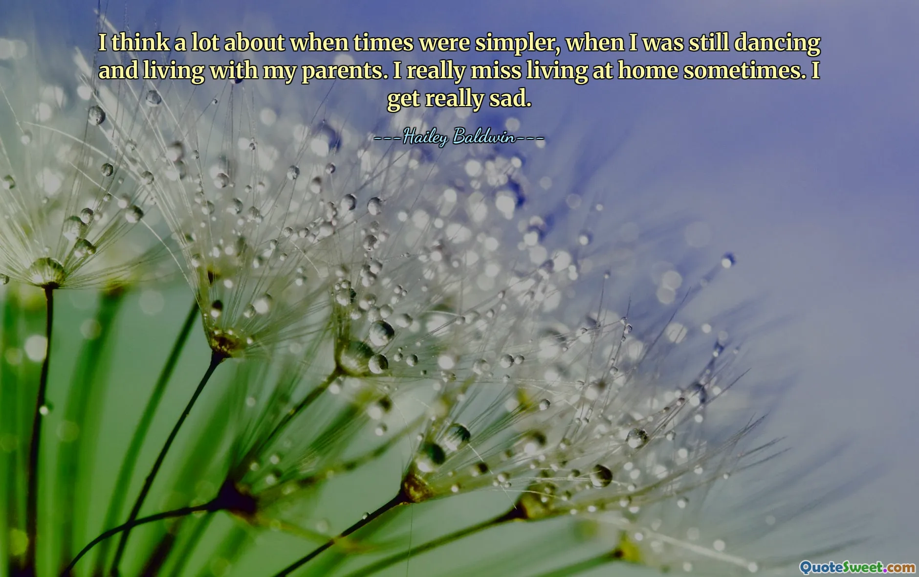 Penso muito em quando os tempos eram mais simples, quando eu ainda dançava e morava com meus pais. Sinto muita falta de morar em casa às vezes. Eu fico muito triste.