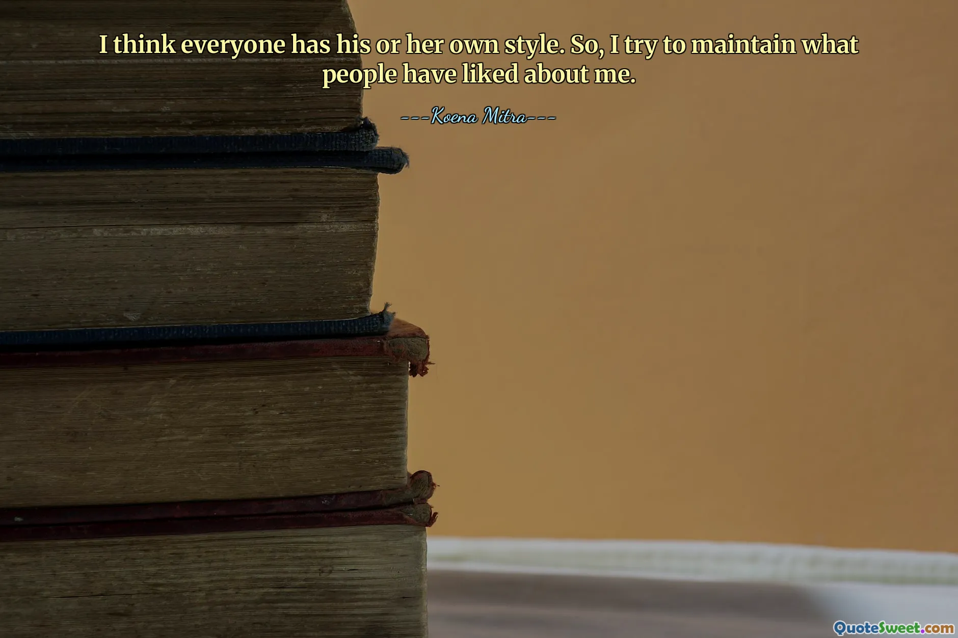 I think everyone has his or her own style. So, I try to maintain what people have liked about me.