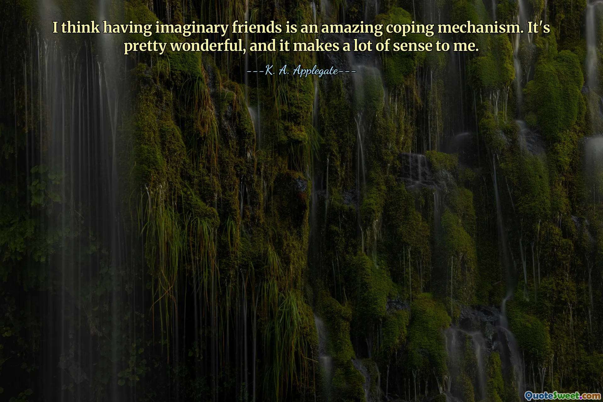 I think having imaginary friends is an amazing coping mechanism. It's pretty wonderful, and it makes a lot of sense to me.